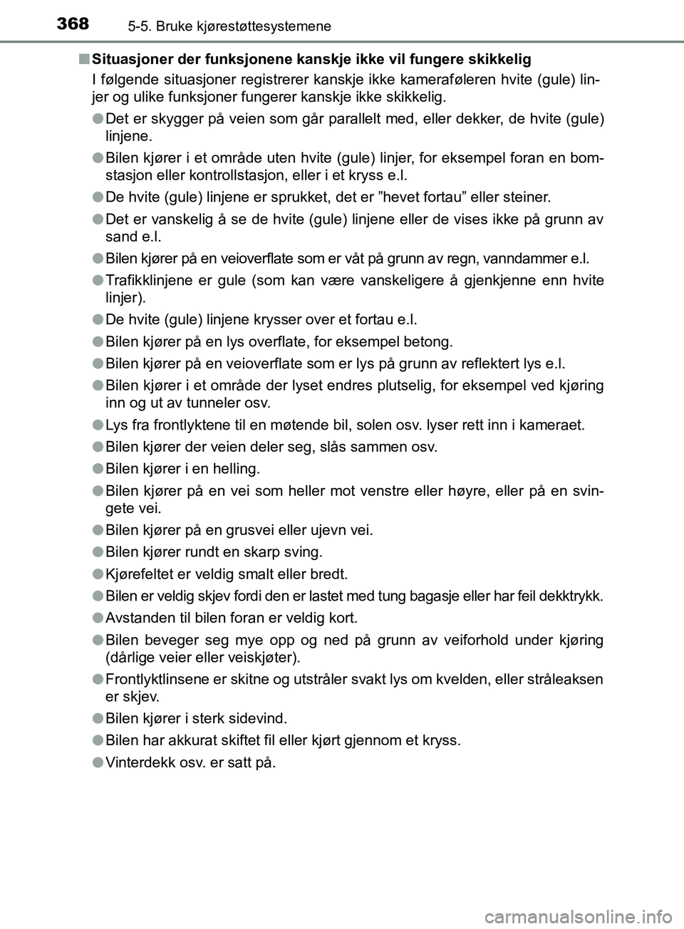 TOYOTA PRIUS PLUG-IN HYBRID 2018  Instruksjoner for bruk (in Norwegian) 3685-5. Bruke kjørestøttesystemene
OM47C99NOn
Situasjoner der funksjonene kanskje ikke vil fungere skikkelig
I følgende situasjoner registrerer kanskje ikke kameraføleren hvite (gule) lin-
jer og 