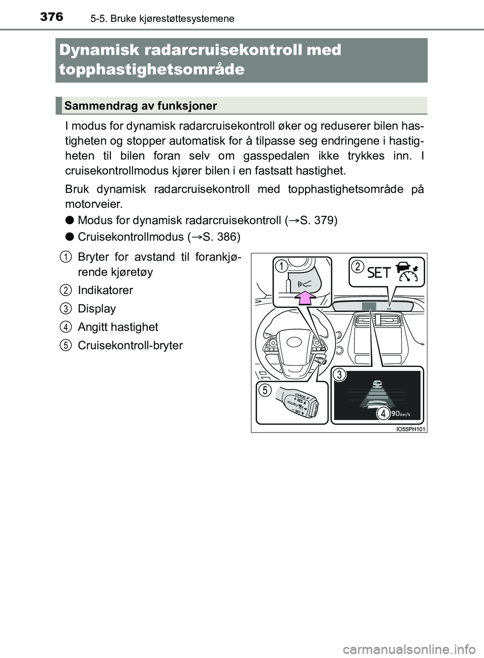 TOYOTA PRIUS PLUG-IN HYBRID 2018 Instruksjoner for bruk (in Norwegian) 3765-5. Bruke kjørestøttesystemene
OM47C99NO
Dynamisk radarcruisekontrollmed
topphastighetsområde
I modus for dynamisk radarcruisekontroll øker og reduserer bilen has-
tigheten og stopper auto TOYOTA PRIUS PLUG-IN HYBRID 2018 Instruksjoner for bruk (in Norwegian) 3765-5. Bruke kjørestøttesystemene
OM47C99NO
Dynamisk radarcruisekontrollmed
topphastighetsområde
I modus for dynamisk radarcruisekontroll øker og reduserer bilen has-
tigheten og stopper auto