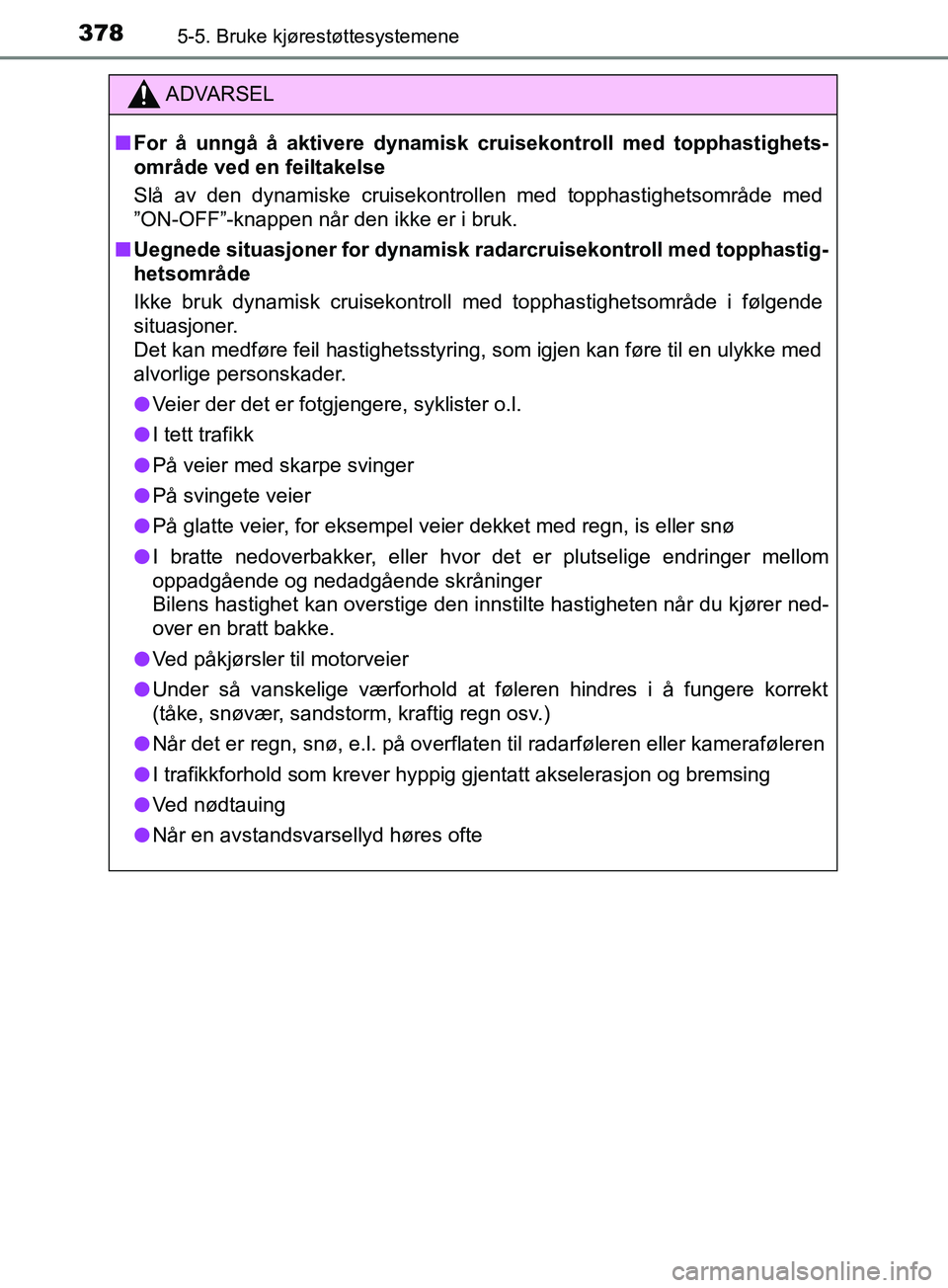 TOYOTA PRIUS PLUG-IN HYBRID 2018 Instruksjoner for bruk (in Norwegian) 3785-5. Bruke kjørestøttesystemene
OM47C99NO
ADVARSEL
n For å unngå å aktivere dynamisk cruisekontroll med topphastighets-
område ved en feiltakelse
Slå av den dynamiske cruisekontrollen med to TOYOTA PRIUS PLUG-IN HYBRID 2018 Instruksjoner for bruk (in Norwegian) 3785-5. Bruke kjørestøttesystemene
OM47C99NO
ADVARSEL
n For å unngå å aktivere dynamisk cruisekontroll med topphastighets-
område ved en feiltakelse
Slå av den dynamiske cruisekontrollen med to