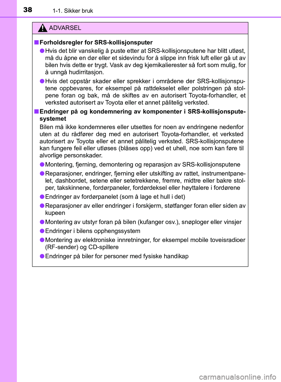 TOYOTA PRIUS PLUG-IN HYBRID 2018 Instruksjoner for bruk (in Norwegian) 381-1. Sikker bruk
OM47C99NO
ADVARSEL
n Forholdsregler for SRS-kollisjonsputer
l Hvis det blir vanskelig å puste etter at SRS-kollisjonsputene har blitt utløst,
må du åpne en dør eller et sidevin TOYOTA PRIUS PLUG-IN HYBRID 2018 Instruksjoner for bruk (in Norwegian) 381-1. Sikker bruk
OM47C99NO
ADVARSEL
n Forholdsregler for SRS-kollisjonsputer
l Hvis det blir vanskelig å puste etter at SRS-kollisjonsputene har blitt utløst,
må du åpne en dør eller et sidevin