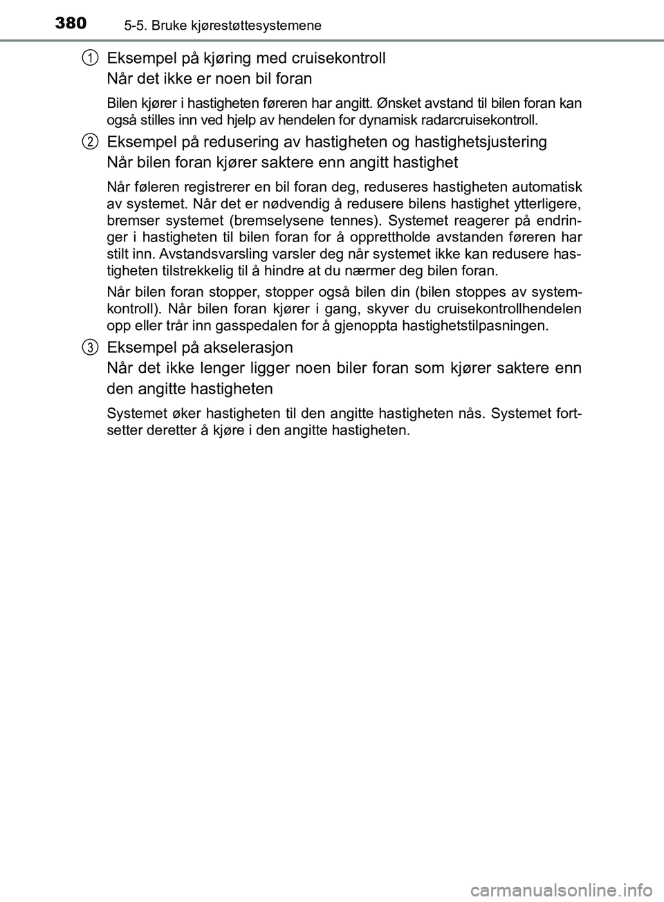 TOYOTA PRIUS PLUG-IN HYBRID 2018 Instruksjoner for bruk (in Norwegian) 3805-5. Bruke kjørestøttesystemene
OM47C99NO
Eksempel på kjøring med cruisekontroll
Når det ikke er noen bil foran
Bilen kjører i hastigheten føreren har angitt. Ønsket avstand til bilen foran TOYOTA PRIUS PLUG-IN HYBRID 2018 Instruksjoner for bruk (in Norwegian) 3805-5. Bruke kjørestøttesystemene
OM47C99NO
Eksempel på kjøring med cruisekontroll
Når det ikke er noen bil foran
Bilen kjører i hastigheten føreren har angitt. Ønsket avstand til bilen foran