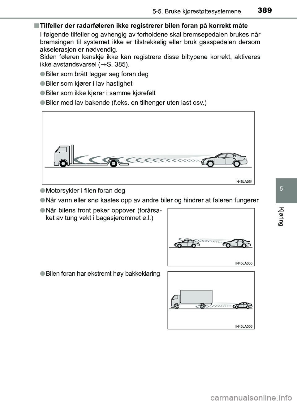 TOYOTA PRIUS PLUG-IN HYBRID 2018 Instruksjoner for bruk (in Norwegian) 3895-5. Bruke kjørestøttesystemene
OM47C99NO
5
Kjøring
nTilfeller der radarføleren ikke registrerer bilen foran på korrekt måte
I følgende tilfeller og avhengig av forholdene skal bremsepedalen TOYOTA PRIUS PLUG-IN HYBRID 2018 Instruksjoner for bruk (in Norwegian) 3895-5. Bruke kjørestøttesystemene
OM47C99NO
5
Kjøring
nTilfeller der radarføleren ikke registrerer bilen foran på korrekt måte
I følgende tilfeller og avhengig av forholdene skal bremsepedalen