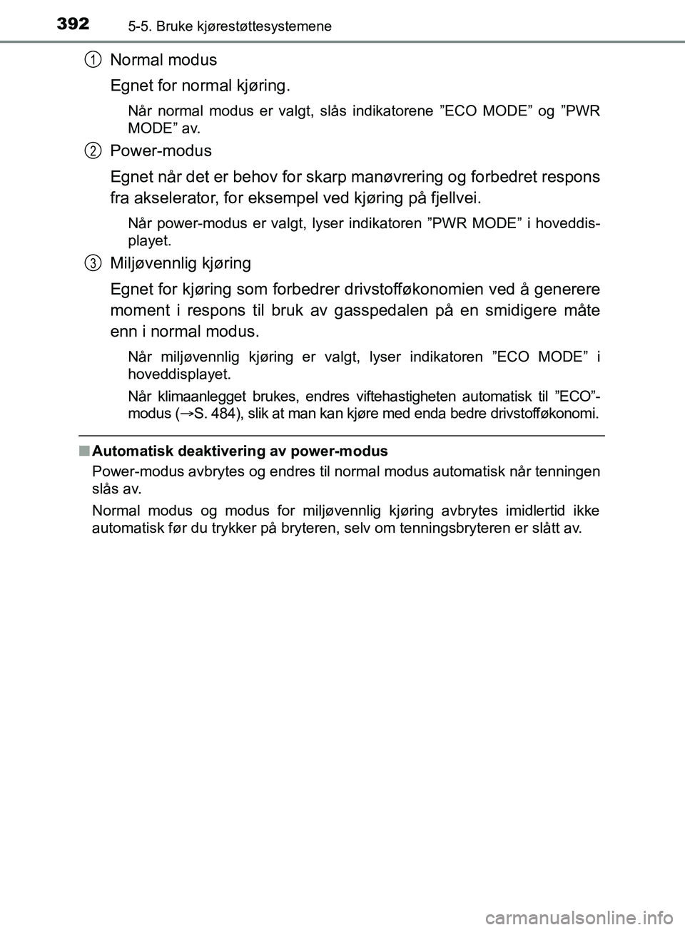 TOYOTA PRIUS PLUG-IN HYBRID 2018 Instruksjoner for bruk (in Norwegian) 3925-5. Bruke kjørestøttesystemene
OM47C99NO
Normal modus
Egnet for normal kjøring.
Når normal modus er valgt, slås indikatorene ”ECO MODE” og ”PWR
MODE” av.
Power-modus
Egnet når det er TOYOTA PRIUS PLUG-IN HYBRID 2018 Instruksjoner for bruk (in Norwegian) 3925-5. Bruke kjørestøttesystemene
OM47C99NO
Normal modus
Egnet for normal kjøring.
Når normal modus er valgt, slås indikatorene ”ECO MODE” og ”PWR
MODE” av.
Power-modus
Egnet når det er