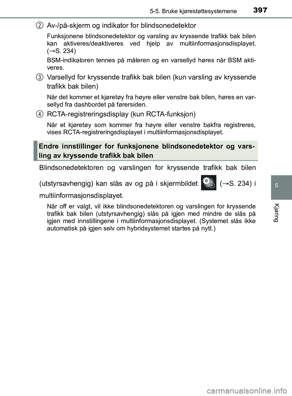 TOYOTA PRIUS PLUG-IN HYBRID 2018 Instruksjoner for bruk (in Norwegian) 3975-5. Bruke kjørestøttesystemene
OM47C99NO
5
Kjøring
Av-/på-skjerm og indikator for blindsonedetektor
Funksjonene blindsonedetektor og varsling av kryssende trafikk bak bilen
kan aktiveres/deakt TOYOTA PRIUS PLUG-IN HYBRID 2018 Instruksjoner for bruk (in Norwegian) 3975-5. Bruke kjørestøttesystemene
OM47C99NO
5
Kjøring
Av-/på-skjerm og indikator for blindsonedetektor
Funksjonene blindsonedetektor og varsling av kryssende trafikk bak bilen
kan aktiveres/deakt