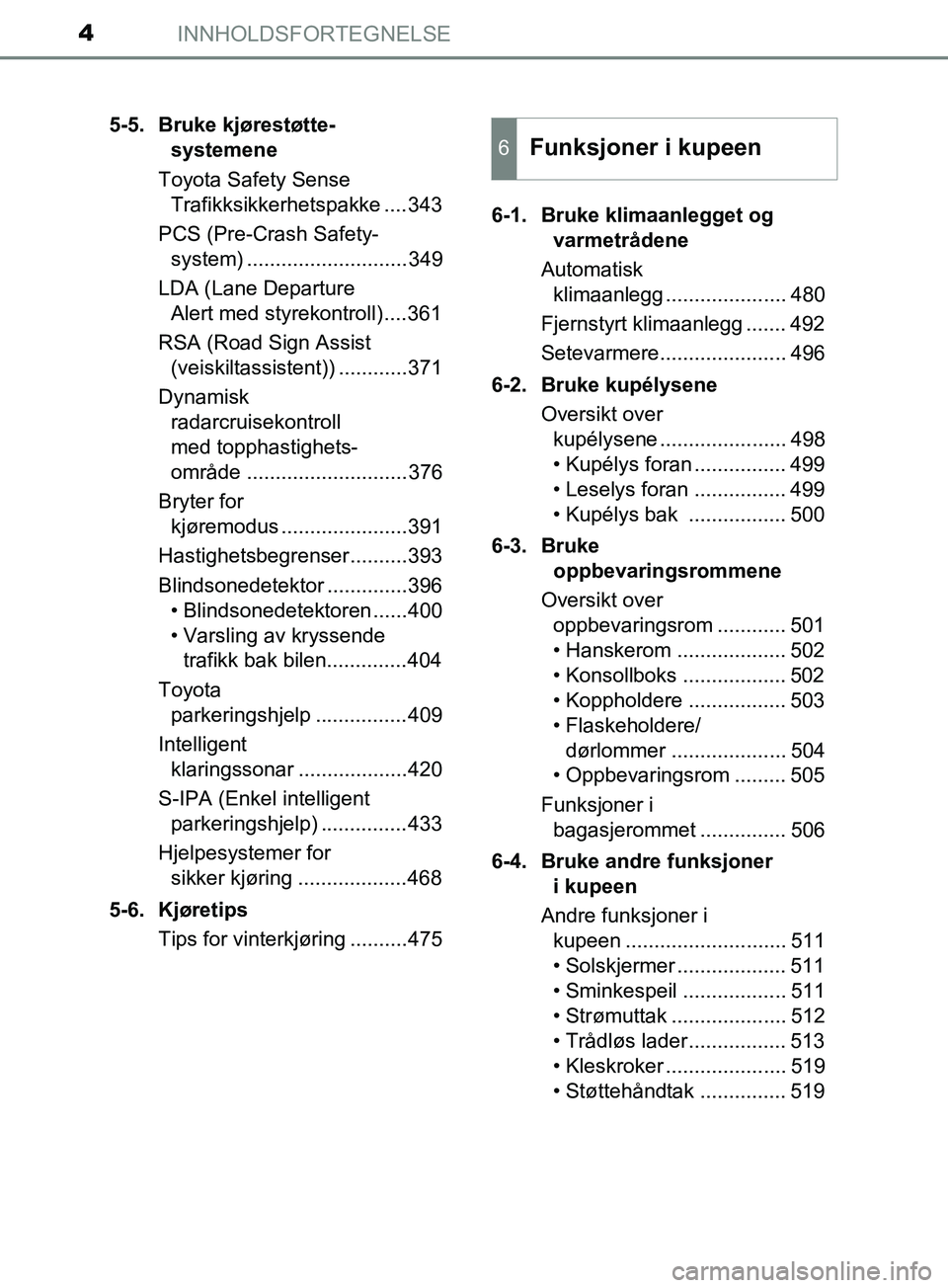 TOYOTA PRIUS PLUG-IN HYBRID 2018  Instruksjoner for bruk (in Norwegian) INNHOLDSFORTEGNELSE4
OM47C99NO5-5. Bruke kjørestøtte-
systemene
Toyota Safety Sense  Trafikksikkerhetspakke ....343
PCS (Pre-Crash Safety- system) ............................349
LDA (Lane Departure