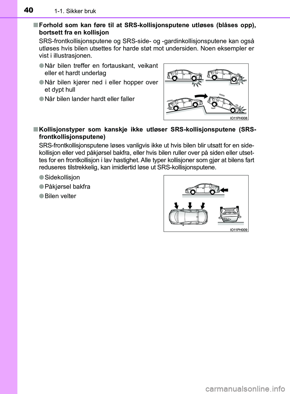 TOYOTA PRIUS PLUG-IN HYBRID 2018 Instruksjoner for bruk (in Norwegian) 401-1. Sikker bruk
OM47C99NOn
Forhold som kan føre til at SRS-kollisjonsputene utløses (blåses opp),
bortsett fra en kollisjon
SRS-frontkollisjonsputene og SRS-side- og -gardinkollisjonsputene kan TOYOTA PRIUS PLUG-IN HYBRID 2018 Instruksjoner for bruk (in Norwegian) 401-1. Sikker bruk
OM47C99NOn
Forhold som kan føre til at SRS-kollisjonsputene utløses (blåses opp),
bortsett fra en kollisjon
SRS-frontkollisjonsputene og SRS-side- og -gardinkollisjonsputene kan