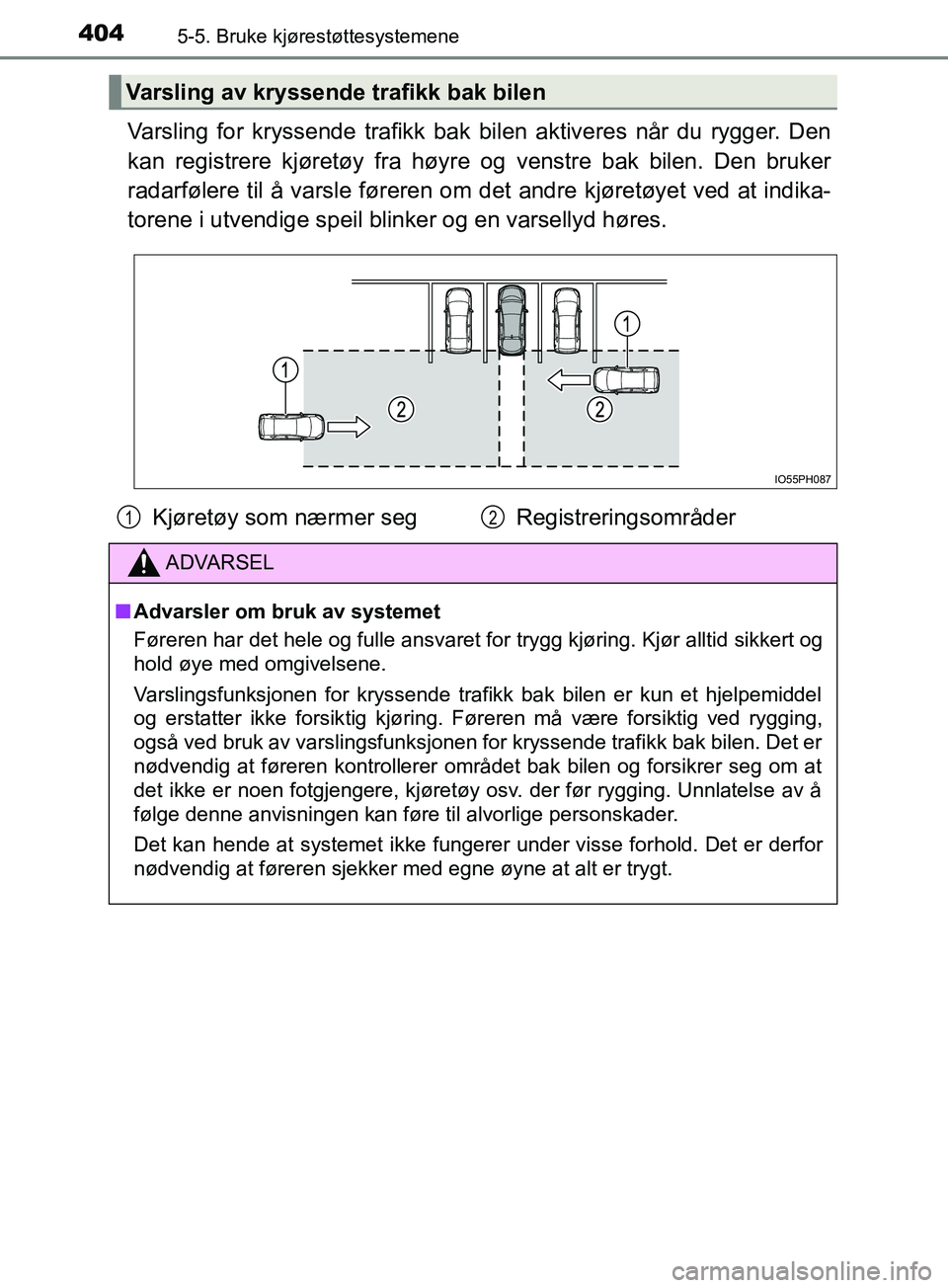 TOYOTA PRIUS PLUG-IN HYBRID 2018  Instruksjoner for bruk (in Norwegian) 4045-5. Bruke kjørestøttesystemene
OM47C99NO
Varsling for kryssende trafikk bak bilen aktiveres når du rygger. Den
kan registrere kjøretøy fra høyre og venstre bak bilen. Den bruker
radarfølere