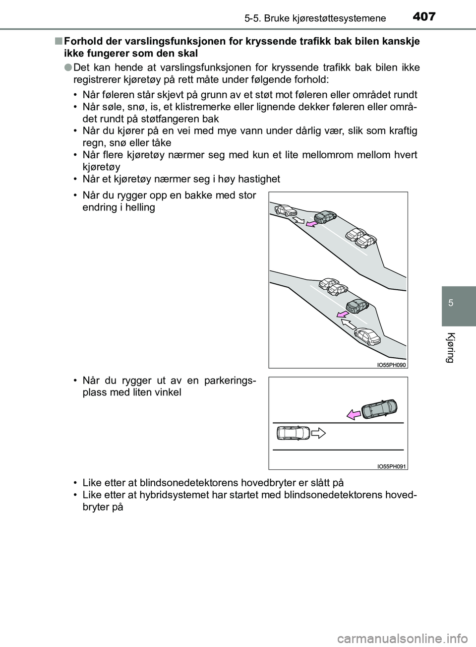 TOYOTA PRIUS PLUG-IN HYBRID 2018  Instruksjoner for bruk (in Norwegian) 4075-5. Bruke kjørestøttesystemene
OM47C99NO
5
Kjøring
nForhold der varslingsfunksjonen for kryssende trafikk bak bilen kanskje
ikke fungerer som den skal
lDet kan hende at varslingsfunksjonen for 