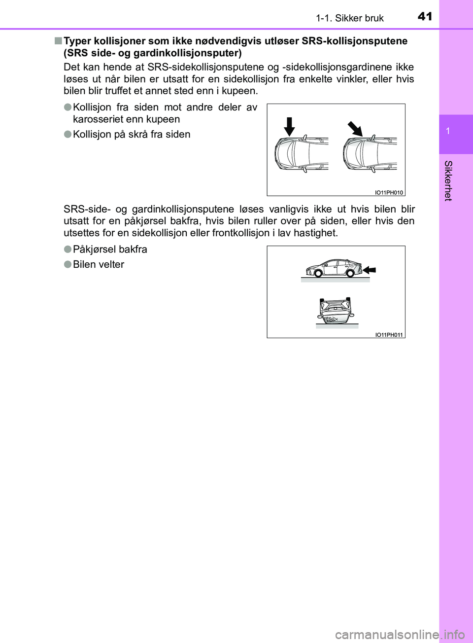 TOYOTA PRIUS PLUG-IN HYBRID 2018 Instruksjoner for bruk (in Norwegian) 411-1. Sikker bruk
1
OM47C99NO
Sikkerhet
nTyper kollisjoner som ikke nødvendigvis utløser SRS-kollisjonsputene
(SRS side- og gardinkollisjonsputer)
Det kan hende at SRS-sidekollisjonsputene og -sid TOYOTA PRIUS PLUG-IN HYBRID 2018 Instruksjoner for bruk (in Norwegian) 411-1. Sikker bruk
1
OM47C99NO
Sikkerhet
nTyper kollisjoner som ikke nødvendigvis utløser SRS-kollisjonsputene
(SRS side- og gardinkollisjonsputer)
Det kan hende at SRS-sidekollisjonsputene og -sid