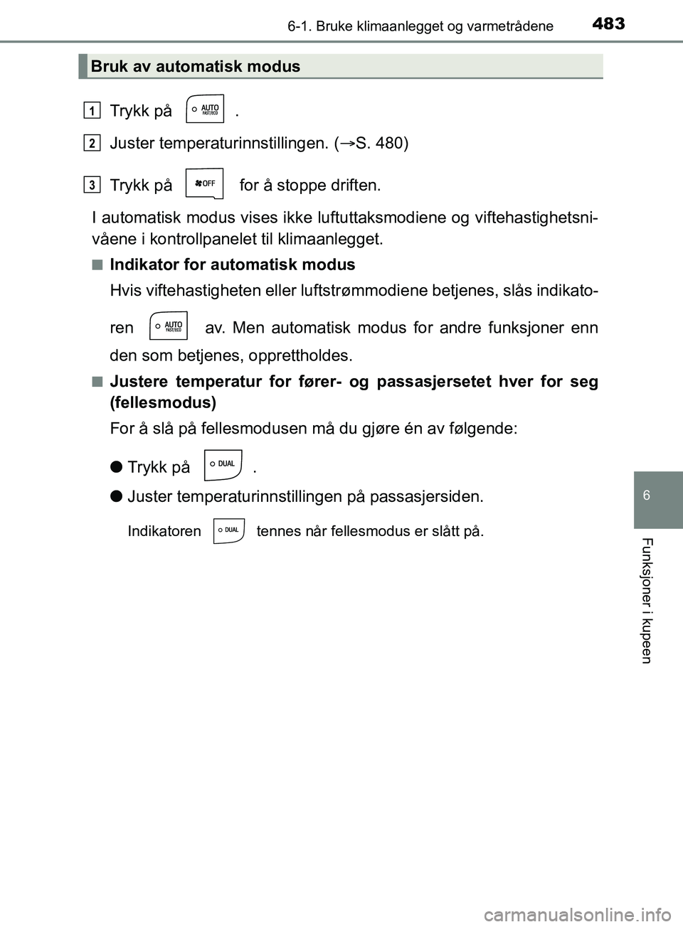 TOYOTA PRIUS PLUG-IN HYBRID 2018 Instruksjoner for bruk (in Norwegian) 4836-1. Bruke klimaanlegget og varmetrådene
OM47C99NO
6
Funksjoner i kupeen
Trykk på .
Juster temperaturinnstillingen. (S. 480)
Trykk på for å stoppe driften.
I automatisk modus vises ikke l TOYOTA PRIUS PLUG-IN HYBRID 2018 Instruksjoner for bruk (in Norwegian) 4836-1. Bruke klimaanlegget og varmetrådene
OM47C99NO
6
Funksjoner i kupeen
Trykk på .
Juster temperaturinnstillingen. (S. 480)
Trykk på for å stoppe driften.
I automatisk modus vises ikke l