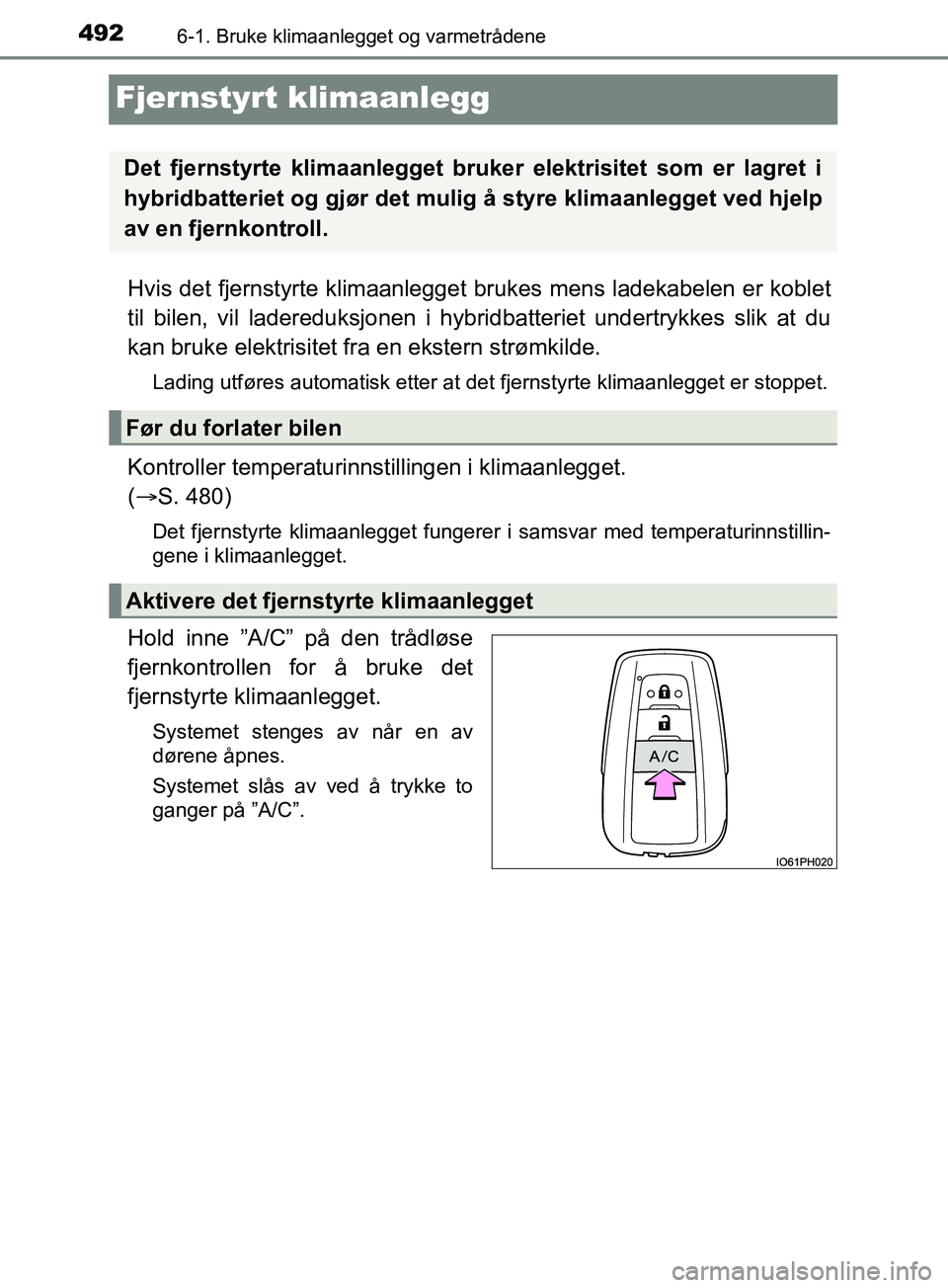 TOYOTA PRIUS PLUG-IN HYBRID 2018 Instruksjoner for bruk (in Norwegian) 4926-1. Bruke klimaanlegget og varmetrådene
OM47C99NO
Fjernstyrt klimaanlegg
Hvis det fjernstyrte klimaanlegget brukes mens ladekabelen er koblet
til bilen, vil ladereduksjonen i hybrid batteriet und TOYOTA PRIUS PLUG-IN HYBRID 2018 Instruksjoner for bruk (in Norwegian) 4926-1. Bruke klimaanlegget og varmetrådene
OM47C99NO
Fjernstyrt klimaanlegg
Hvis det fjernstyrte klimaanlegget brukes mens ladekabelen er koblet
til bilen, vil ladereduksjonen i hybrid batteriet und