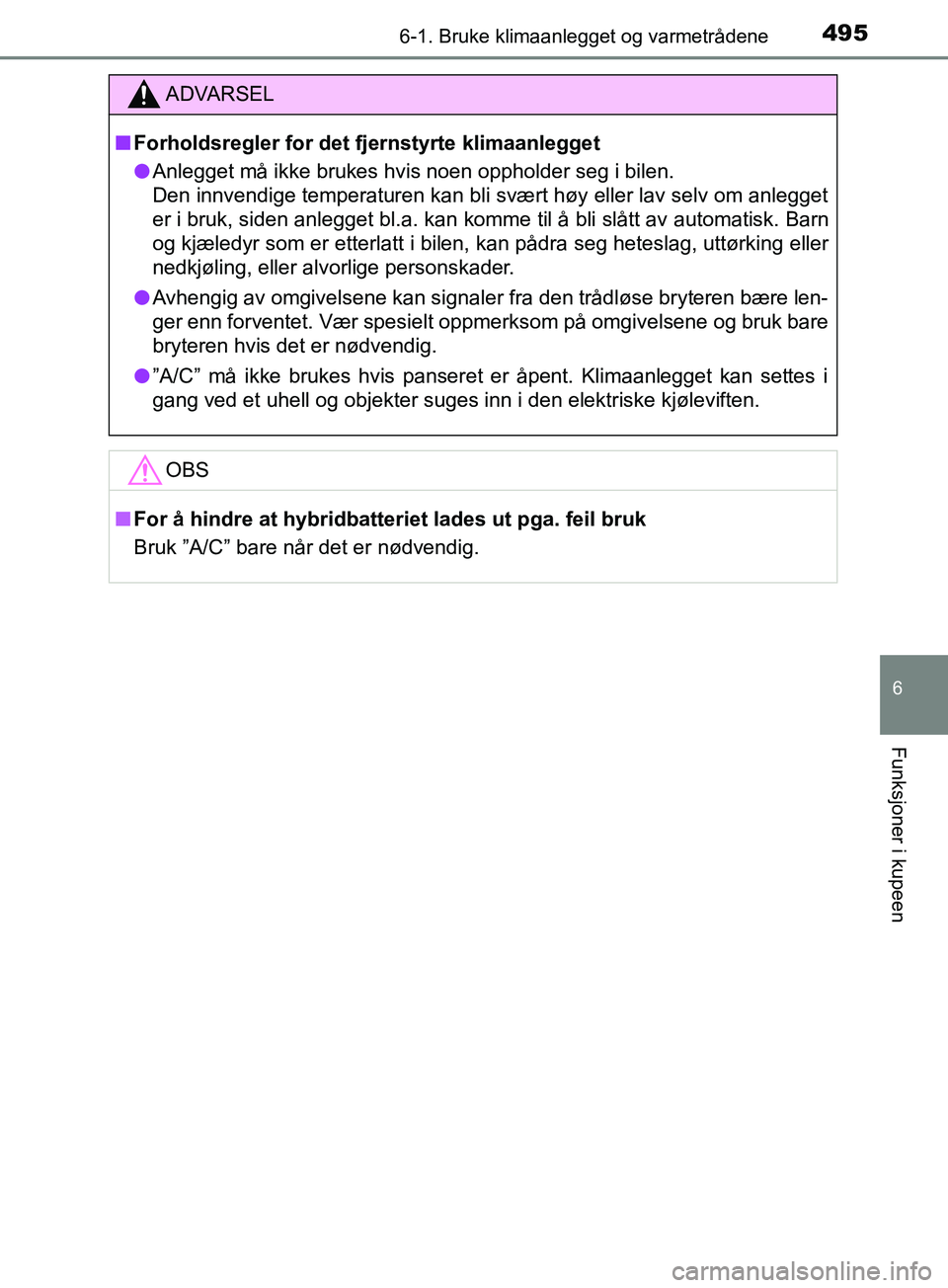 TOYOTA PRIUS PLUG-IN HYBRID 2018 Instruksjoner for bruk (in Norwegian) 4956-1. Bruke klimaanlegget og varmetrådene
OM47C99NO
6
Funksjoner i kupeen
ADVARSEL
n Forholdsregler for det fjernstyrte klimaanlegget
l Anlegget må ikke brukes hvis noen oppholder seg i bilen.
De TOYOTA PRIUS PLUG-IN HYBRID 2018 Instruksjoner for bruk (in Norwegian) 4956-1. Bruke klimaanlegget og varmetrådene
OM47C99NO
6
Funksjoner i kupeen
ADVARSEL
n Forholdsregler for det fjernstyrte klimaanlegget
l Anlegget må ikke brukes hvis noen oppholder seg i bilen.
De