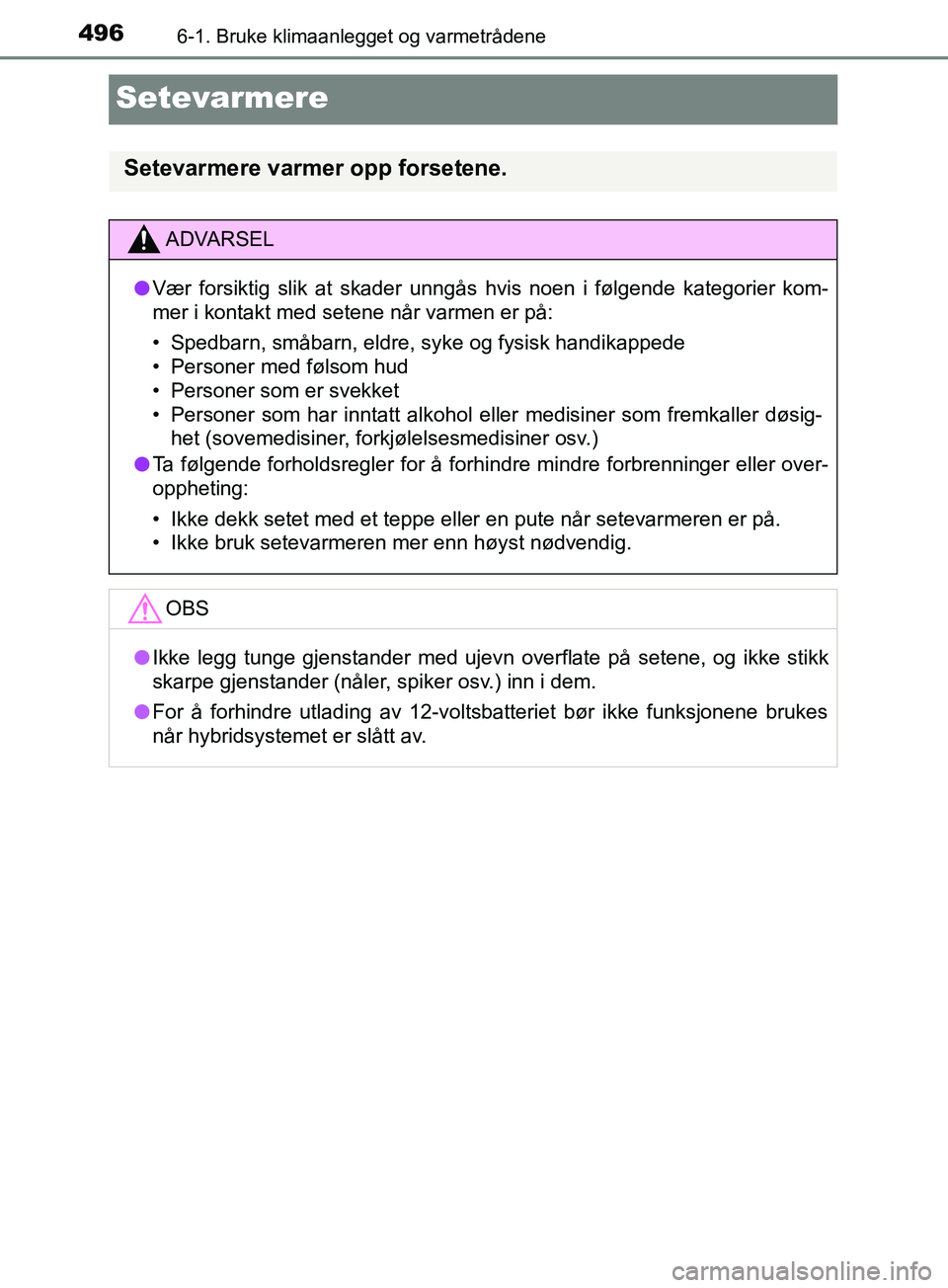 TOYOTA PRIUS PLUG-IN HYBRID 2018 Instruksjoner for bruk (in Norwegian) 4966-1. Bruke klimaanlegget og varmetrådene
OM47C99NO
Setevarmere
Setevarmere varmer opp forsetene.
ADVARSEL
l Vær forsiktig slik at skader unngås hvis noen i følgende kategorier kom-
mer i konta TOYOTA PRIUS PLUG-IN HYBRID 2018 Instruksjoner for bruk (in Norwegian) 4966-1. Bruke klimaanlegget og varmetrådene
OM47C99NO
Setevarmere
Setevarmere varmer opp forsetene.
ADVARSEL
l Vær forsiktig slik at skader unngås hvis noen i følgende kategorier kom-
mer i konta