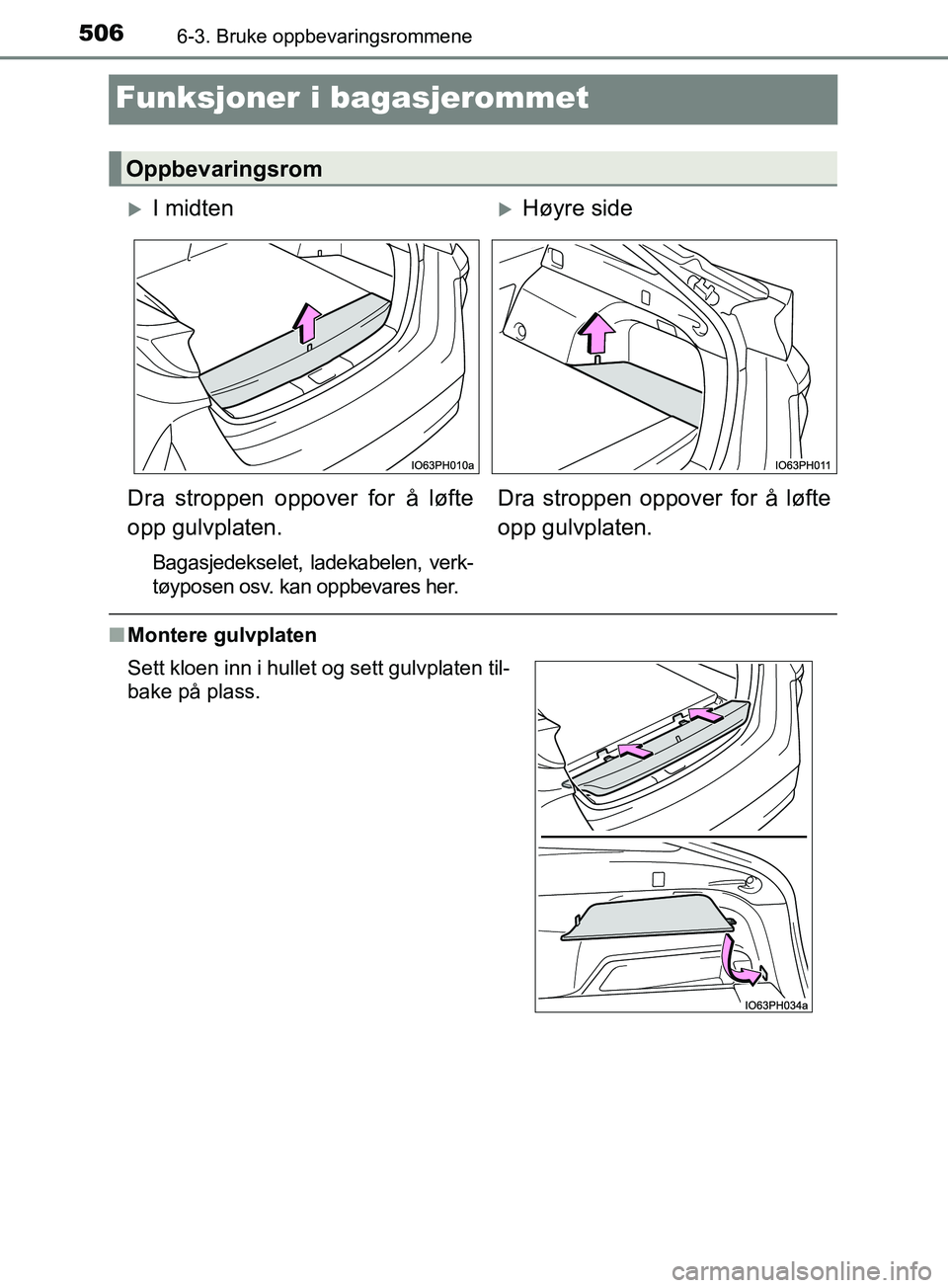 TOYOTA PRIUS PLUG-IN HYBRID 2018  Instruksjoner for bruk (in Norwegian) 5066-3. Bruke oppbevaringsrommene
OM47C99NO
Funksjoner i bagasjerommet
nMontere gulvplaten
Oppbevaringsrom
I midtenHøyre side
Dra stroppen oppover for å løfte
opp gulvplaten.
Bagasjedekselet,