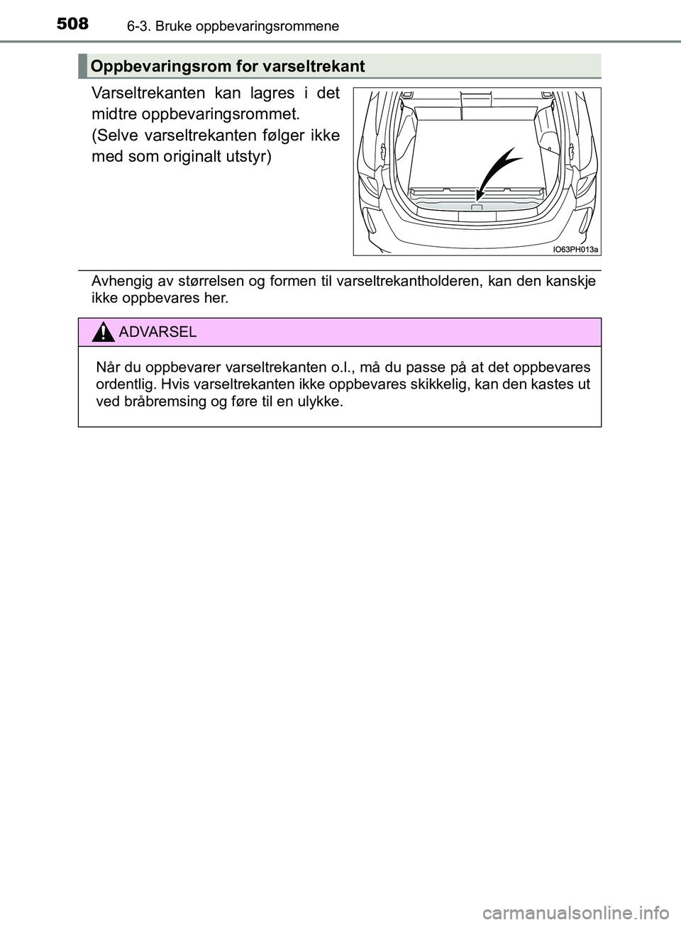 TOYOTA PRIUS PLUG-IN HYBRID 2018  Instruksjoner for bruk (in Norwegian) 5086-3. Bruke oppbevaringsrommene
OM47C99NO
Varseltrekanten kan lagres i det
midtre oppbevaringsrommet.
(Selve varseltrekanten følger ikke
med som originalt utstyr)
Avhengig av størrelsen og formen 