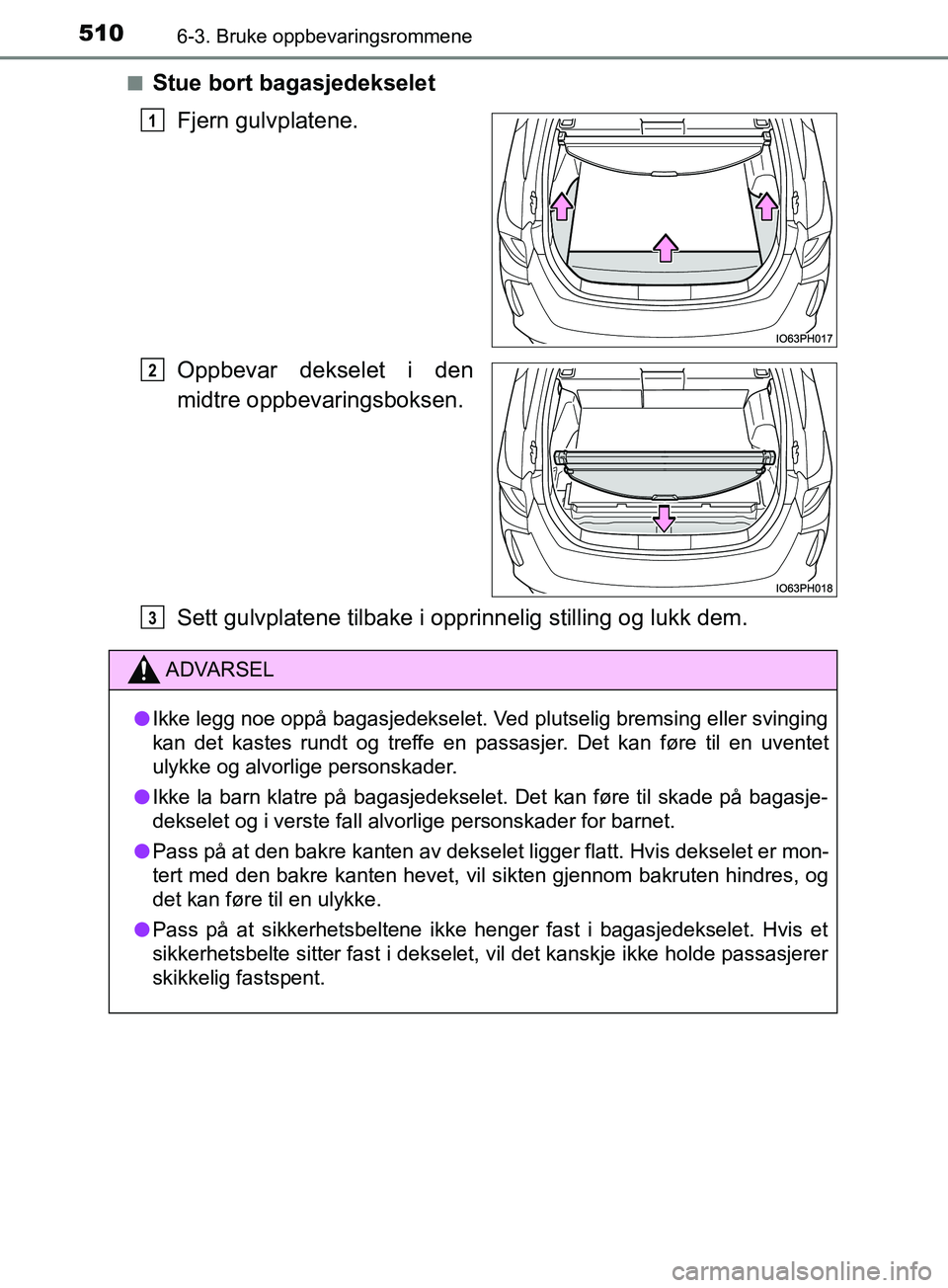 TOYOTA PRIUS PLUG-IN HYBRID 2018 Instruksjoner for bruk (in Norwegian) 5106-3. Bruke oppbevaringsrommene
OM47C99NOn
Stue bort bagasjedekselet
Fjern gulvplatene.
Oppbevar dekselet i den
midtre oppbevaringsboksen.
Sett gulvplatene tilbake i opprinnelig stilling og lukk dem TOYOTA PRIUS PLUG-IN HYBRID 2018 Instruksjoner for bruk (in Norwegian) 5106-3. Bruke oppbevaringsrommene
OM47C99NOn
Stue bort bagasjedekselet
Fjern gulvplatene.
Oppbevar dekselet i den
midtre oppbevaringsboksen.
Sett gulvplatene tilbake i opprinnelig stilling og lukk dem