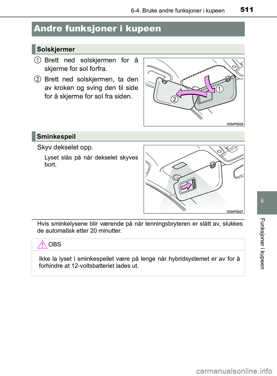 TOYOTA PRIUS PLUG-IN HYBRID 2018 Instruksjoner for bruk (in Norwegian) 5116-4. Bruke andre funksjoner i kupeen
OM47C99NO
6
Funksjoner i kupeen
Andre funksjoner i kupeen
Brett ned solskjermen for å
skjerme for sol forfra.
Brett ned solskjermen, ta den
av kroken og sving TOYOTA PRIUS PLUG-IN HYBRID 2018 Instruksjoner for bruk (in Norwegian) 5116-4. Bruke andre funksjoner i kupeen
OM47C99NO
6
Funksjoner i kupeen
Andre funksjoner i kupeen
Brett ned solskjermen for å
skjerme for sol forfra.
Brett ned solskjermen, ta den
av kroken og sving