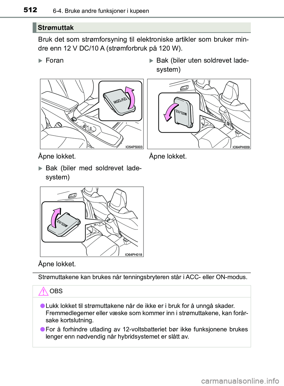 TOYOTA PRIUS PLUG-IN HYBRID 2018 Instruksjoner for bruk (in Norwegian) 512
OM47C99NO
6-4. Bruke andre funksjoner i kupeen
Bruk det som strømforsyning til elektroniske artikler som bruker min-
dre enn 12 V DC/10 A (strømforbruk på 120 W).
Strømuttakene kan brukes når TOYOTA PRIUS PLUG-IN HYBRID 2018 Instruksjoner for bruk (in Norwegian) 512
OM47C99NO
6-4. Bruke andre funksjoner i kupeen
Bruk det som strømforsyning til elektroniske artikler som bruker min-
dre enn 12 V DC/10 A (strømforbruk på 120 W).
Strømuttakene kan brukes når