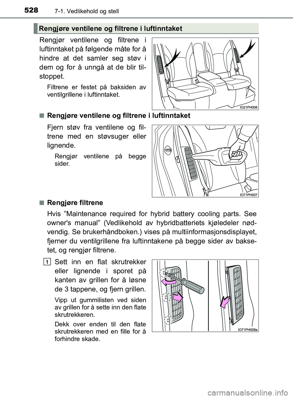 TOYOTA PRIUS PLUG-IN HYBRID 2018 Instruksjoner for bruk (in Norwegian) 5287-1. Vedlikehold og stell
OM47C99NO
Rengjør ventilene og filtrene i
luftinntaket på følgende måte for å
hindre at det samler seg støv i
dem og for å unngå at de blir til-
stoppet.
Filtrene TOYOTA PRIUS PLUG-IN HYBRID 2018 Instruksjoner for bruk (in Norwegian) 5287-1. Vedlikehold og stell
OM47C99NO
Rengjør ventilene og filtrene i
luftinntaket på følgende måte for å
hindre at det samler seg støv i
dem og for å unngå at de blir til-
stoppet.
Filtrene