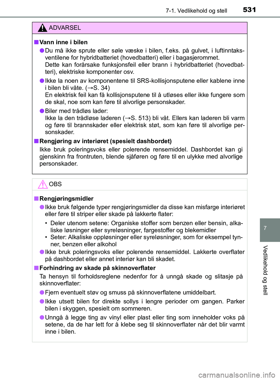 TOYOTA PRIUS PLUG-IN HYBRID 2018 Instruksjoner for bruk (in Norwegian) 5317-1. Vedlikehold og stell
OM47C99NO
7
Vedlikehold og stell
ADVARSEL
n Vann inne i bilen
l Du må ikke sprute eller søle væske i bilen, f.eks. på gulvet, i luftinntaks-
ventilene for hybridbatter TOYOTA PRIUS PLUG-IN HYBRID 2018 Instruksjoner for bruk (in Norwegian) 5317-1. Vedlikehold og stell
OM47C99NO
7
Vedlikehold og stell
ADVARSEL
n Vann inne i bilen
l Du må ikke sprute eller søle væske i bilen, f.eks. på gulvet, i luftinntaks-
ventilene for hybridbatter