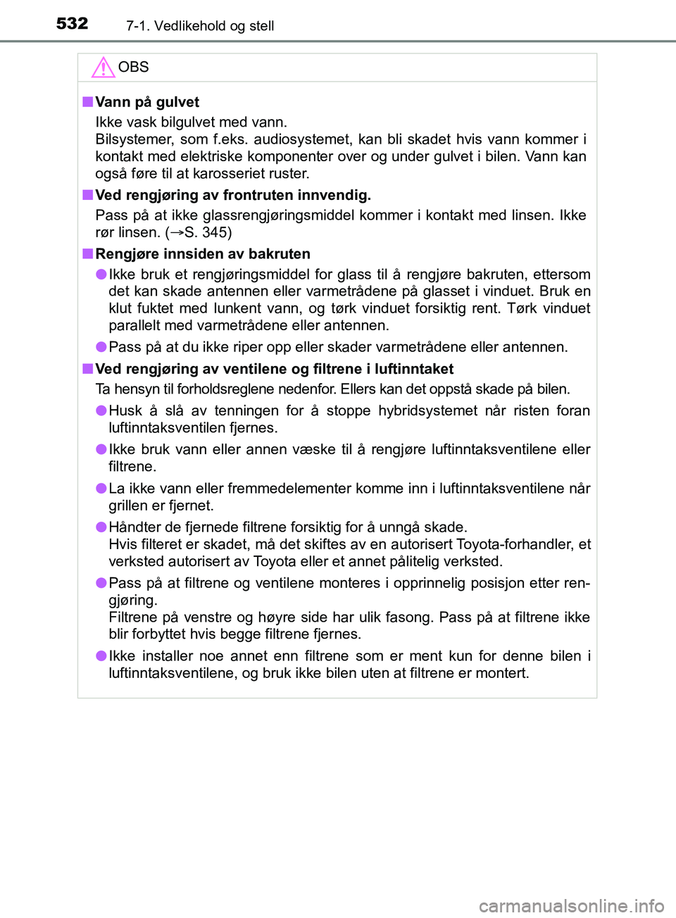 TOYOTA PRIUS PLUG-IN HYBRID 2018 Instruksjoner for bruk (in Norwegian) 5327-1. Vedlikehold og stell
OM47C99NOOBS
n
Vann på gulvet
Ikke vask bilgulvet med vann.
Bilsystemer, som f.eks. audiosystemet, kan bli skadet hvis vann kommer i
kontakt med elektriske komponenter ov TOYOTA PRIUS PLUG-IN HYBRID 2018 Instruksjoner for bruk (in Norwegian) 5327-1. Vedlikehold og stell
OM47C99NOOBS
n
Vann på gulvet
Ikke vask bilgulvet med vann.
Bilsystemer, som f.eks. audiosystemet, kan bli skadet hvis vann kommer i
kontakt med elektriske komponenter ov