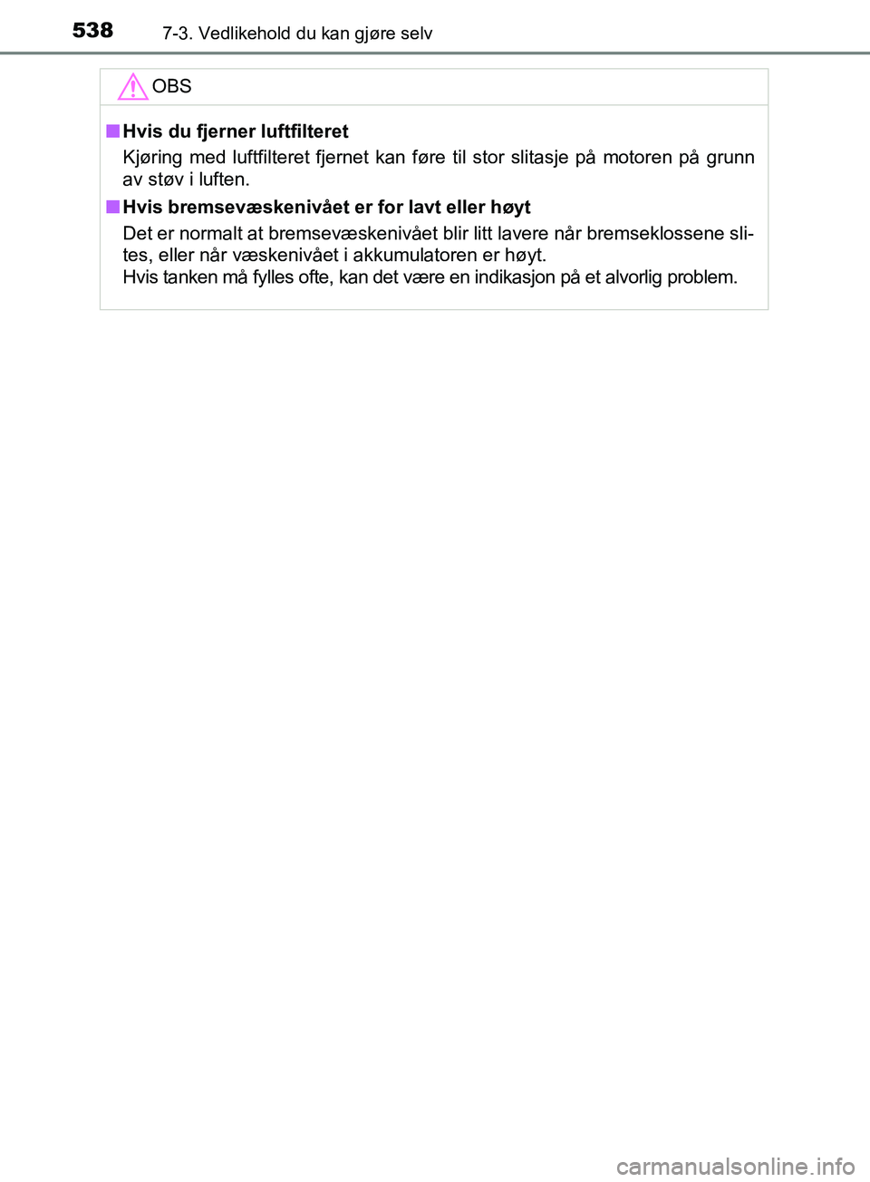 TOYOTA PRIUS PLUG-IN HYBRID 2018 Instruksjoner for bruk (in Norwegian) 5387-3. Vedlikehold du kan gjøre selv
OM47C99NOOBS
n
Hvis du fjerner luftfilteret
Kjøring med luftfilteret fjernet kan føre til stor slitasje på motoren på grunn
av støv i luften.
n Hvis bremsev TOYOTA PRIUS PLUG-IN HYBRID 2018 Instruksjoner for bruk (in Norwegian) 5387-3. Vedlikehold du kan gjøre selv
OM47C99NOOBS
n
Hvis du fjerner luftfilteret
Kjøring med luftfilteret fjernet kan føre til stor slitasje på motoren på grunn
av støv i luften.
n Hvis bremsev