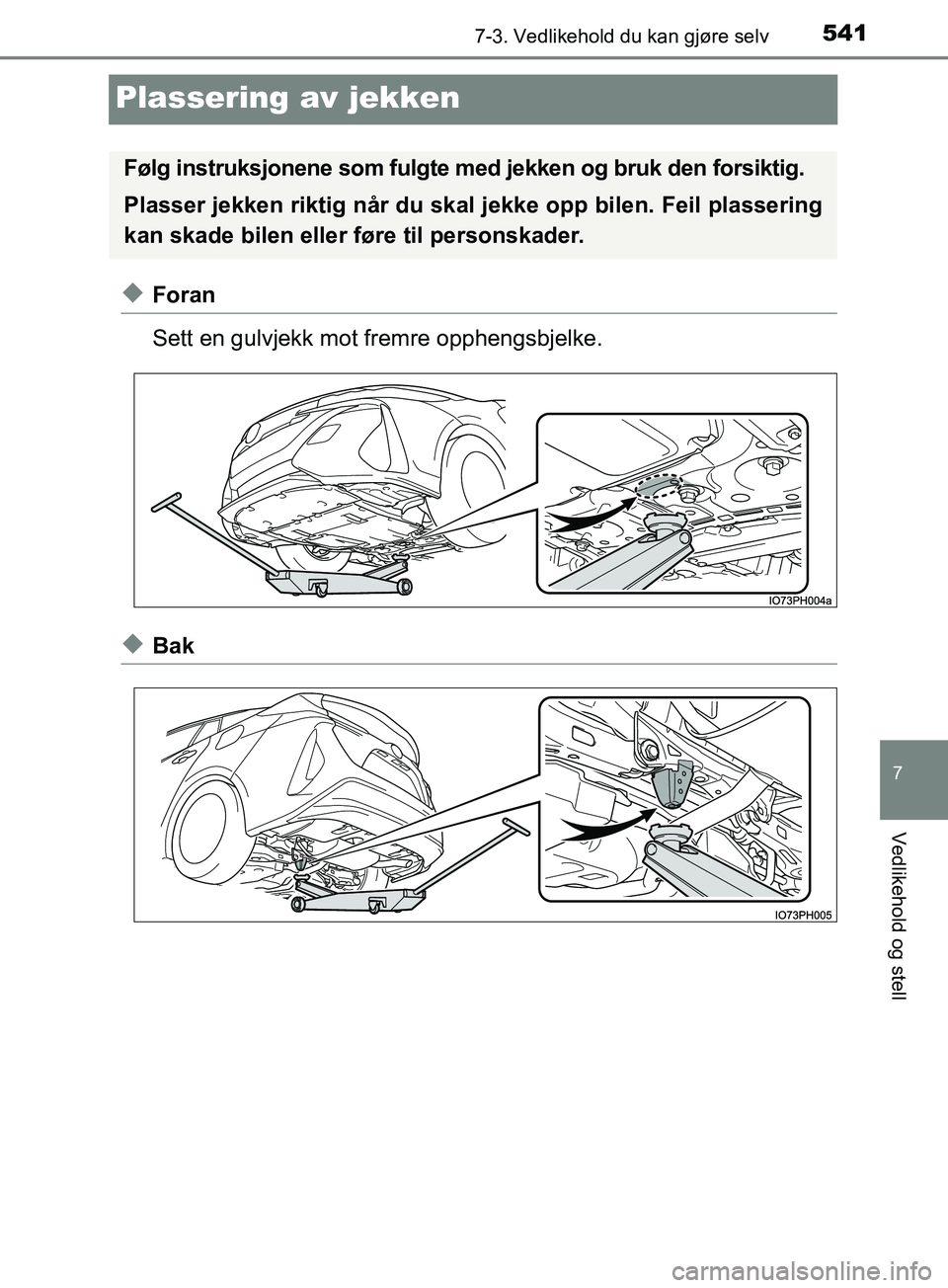 TOYOTA PRIUS PLUG-IN HYBRID 2018 Instruksjoner for bruk (in Norwegian) 5417-3. Vedlikehold du kan gjøre selv
OM47C99NO
7
Vedlikehold og stell
Plassering av jekken
uForan
Sett en gulvjekk mot fremre opphengsbjelke.
uBak
Følg instruksjonene som fulgte med jekken og bruk TOYOTA PRIUS PLUG-IN HYBRID 2018 Instruksjoner for bruk (in Norwegian) 5417-3. Vedlikehold du kan gjøre selv
OM47C99NO
7
Vedlikehold og stell
Plassering av jekken
uForan
Sett en gulvjekk mot fremre opphengsbjelke.
uBak
Følg instruksjonene som fulgte med jekken og bruk