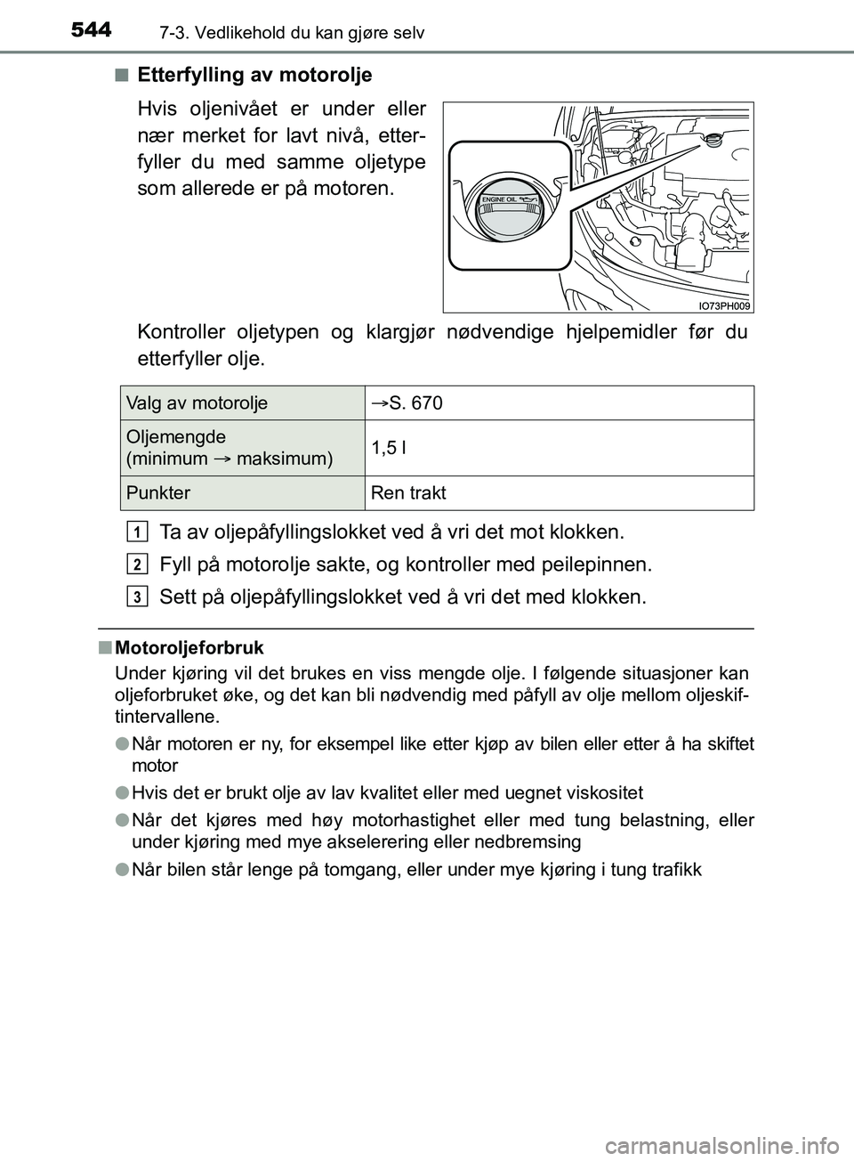 TOYOTA PRIUS PLUG-IN HYBRID 2018 Instruksjoner for bruk (in Norwegian) 5447-3. Vedlikehold du kan gjøre selv
OM47C99NOn
Etterfylling av motorolje
Hvis oljenivået er under eller
nær merket for lavt nivå, etter-
fyller du med samme oljetype
som allerede er på motoren. TOYOTA PRIUS PLUG-IN HYBRID 2018 Instruksjoner for bruk (in Norwegian) 5447-3. Vedlikehold du kan gjøre selv
OM47C99NOn
Etterfylling av motorolje
Hvis oljenivået er under eller
nær merket for lavt nivå, etter-
fyller du med samme oljetype
som allerede er på motoren.