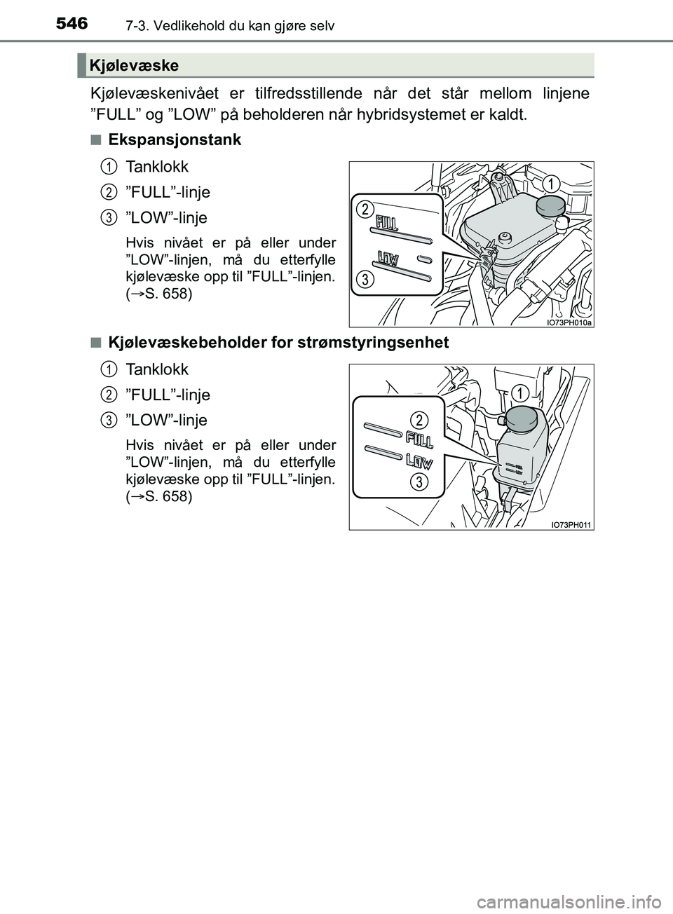 TOYOTA PRIUS PLUG-IN HYBRID 2018 Instruksjoner for bruk (in Norwegian) 5467-3. Vedlikehold du kan gjøre selv
OM47C99NO
Kjølevæskenivået er tilfredsstillende når det står mellom linjene
”FULL” og ”LOW” på beholderen når hybridsystemet er kaldt.
nEkspansjon TOYOTA PRIUS PLUG-IN HYBRID 2018 Instruksjoner for bruk (in Norwegian) 5467-3. Vedlikehold du kan gjøre selv
OM47C99NO
Kjølevæskenivået er tilfredsstillende når det står mellom linjene
”FULL” og ”LOW” på beholderen når hybridsystemet er kaldt.
nEkspansjon