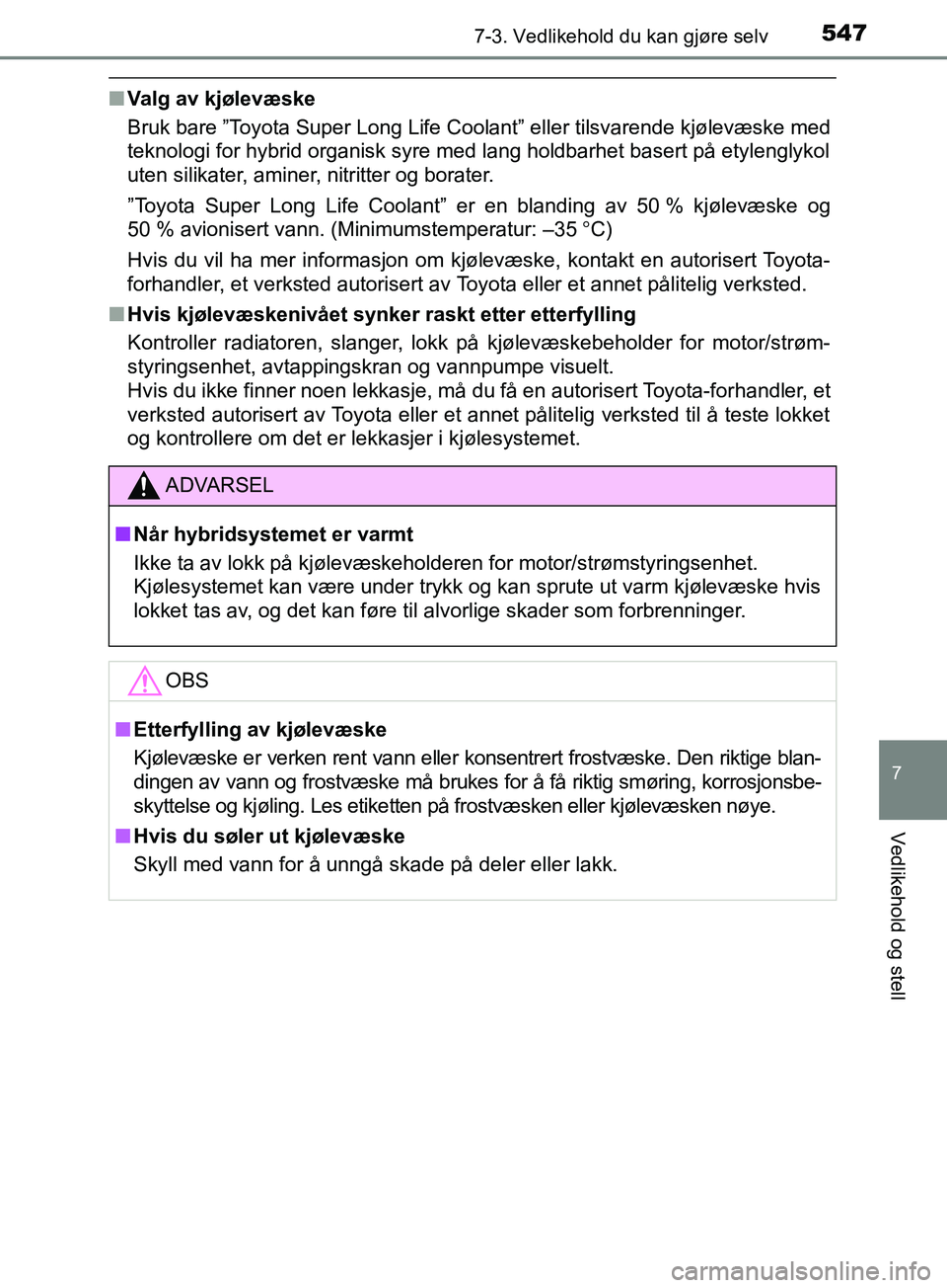 TOYOTA PRIUS PLUG-IN HYBRID 2018 Instruksjoner for bruk (in Norwegian) 5477-3. Vedlikehold du kan gjøre selv
OM47C99NO
7
Vedlikehold og stell
nValg av kjølevæske
Bruk bare ”Toyota Super Long Life Coolant” eller tilsvarende kjølevæske med
teknologi for hybrid org TOYOTA PRIUS PLUG-IN HYBRID 2018 Instruksjoner for bruk (in Norwegian) 5477-3. Vedlikehold du kan gjøre selv
OM47C99NO
7
Vedlikehold og stell
nValg av kjølevæske
Bruk bare ”Toyota Super Long Life Coolant” eller tilsvarende kjølevæske med
teknologi for hybrid org