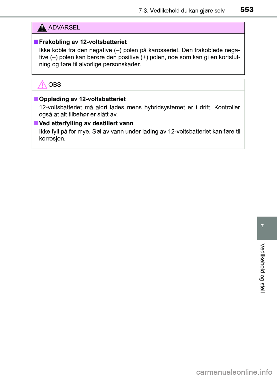 TOYOTA PRIUS PLUG-IN HYBRID 2018 Instruksjoner for bruk (in Norwegian) 5537-3. Vedlikehold du kan gjøre selv
OM47C99NO
7
Vedlikehold og stell
ADVARSEL
n Frakobling av 12-voltsbatteriet
Ikke koble fra den negative (–) polen på karosseriet. Den frakoblede nega-
tive ( TOYOTA PRIUS PLUG-IN HYBRID 2018 Instruksjoner for bruk (in Norwegian) 5537-3. Vedlikehold du kan gjøre selv
OM47C99NO
7
Vedlikehold og stell
ADVARSEL
n Frakobling av 12-voltsbatteriet
Ikke koble fra den negative (–) polen på karosseriet. Den frakoblede nega-
tive (