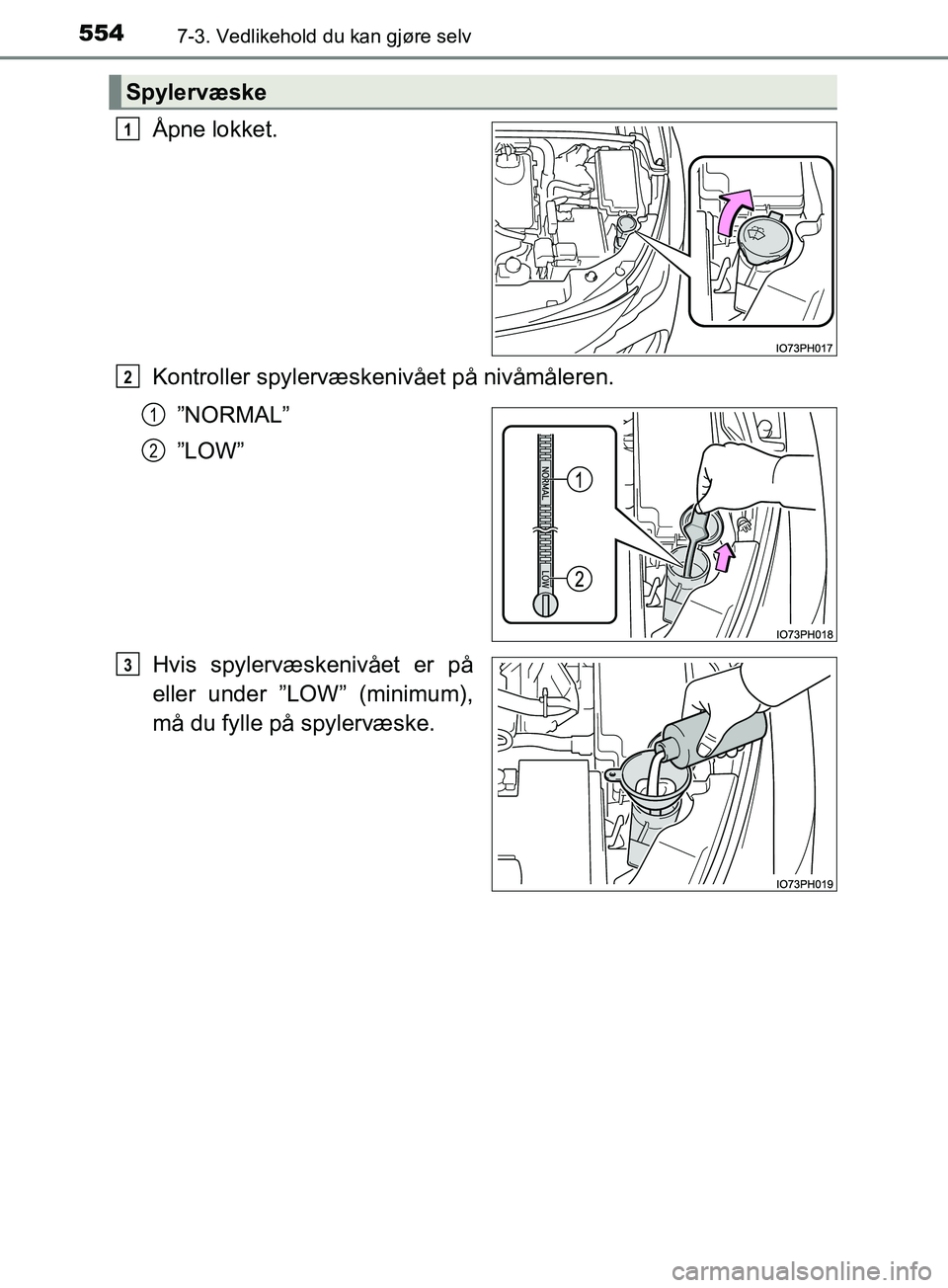 TOYOTA PRIUS PLUG-IN HYBRID 2018 Instruksjoner for bruk (in Norwegian) 5547-3. Vedlikehold du kan gjøre selv
OM47C99NO
Åpne lokket.
Kontroller spylervæskenivået på nivåmåleren.”NORMAL”
”LOW”
Hvis spylervæskenivået er på
eller under ”LOW” (minimum),
TOYOTA PRIUS PLUG-IN HYBRID 2018 Instruksjoner for bruk (in Norwegian) 5547-3. Vedlikehold du kan gjøre selv
OM47C99NO
Åpne lokket.
Kontroller spylervæskenivået på nivåmåleren.”NORMAL”
”LOW”
Hvis spylervæskenivået er på
eller under ”LOW” (minimum),