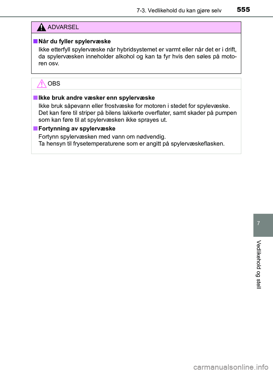 TOYOTA PRIUS PLUG-IN HYBRID 2018 Instruksjoner for bruk (in Norwegian) 5557-3. Vedlikehold du kan gjøre selv
OM47C99NO
7
Vedlikehold og stell
ADVARSEL
n Når du fyller spylervæske
Ikke etterfyll spylervæske når hybridsystemet er varmt eller når det er i drift,
da sp TOYOTA PRIUS PLUG-IN HYBRID 2018 Instruksjoner for bruk (in Norwegian) 5557-3. Vedlikehold du kan gjøre selv
OM47C99NO
7
Vedlikehold og stell
ADVARSEL
n Når du fyller spylervæske
Ikke etterfyll spylervæske når hybridsystemet er varmt eller når det er i drift,
da sp