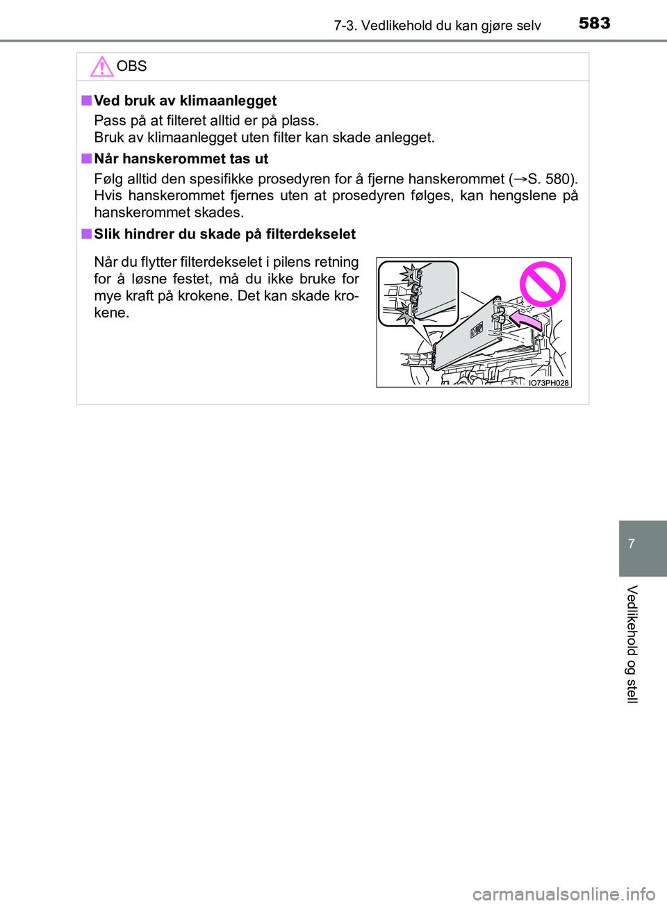 TOYOTA PRIUS PLUG-IN HYBRID 2018  Instruksjoner for bruk (in Norwegian) 5837-3. Vedlikehold du kan gjøre selv
OM47C99NO
7
Vedlikehold og stell
OBS
nVed bruk av klimaanlegget
Pass på at filteret alltid er på plass.
Bruk av klimaanlegget uten filter kan skade anlegget.
n