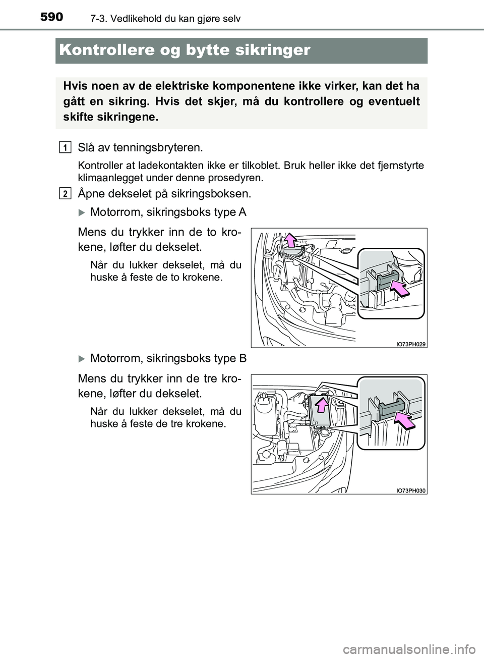 TOYOTA PRIUS PLUG-IN HYBRID 2018  Instruksjoner for bruk (in Norwegian) 5907-3. Vedlikehold du kan gjøre selv
OM47C99NO
Kontrollere og bytte sikringer
Slå av tenningsbryteren.
Kontroller at ladekontakten ikke er tilkoblet. Bruk heller ikke det fjernstyrte
klimaanlegget 