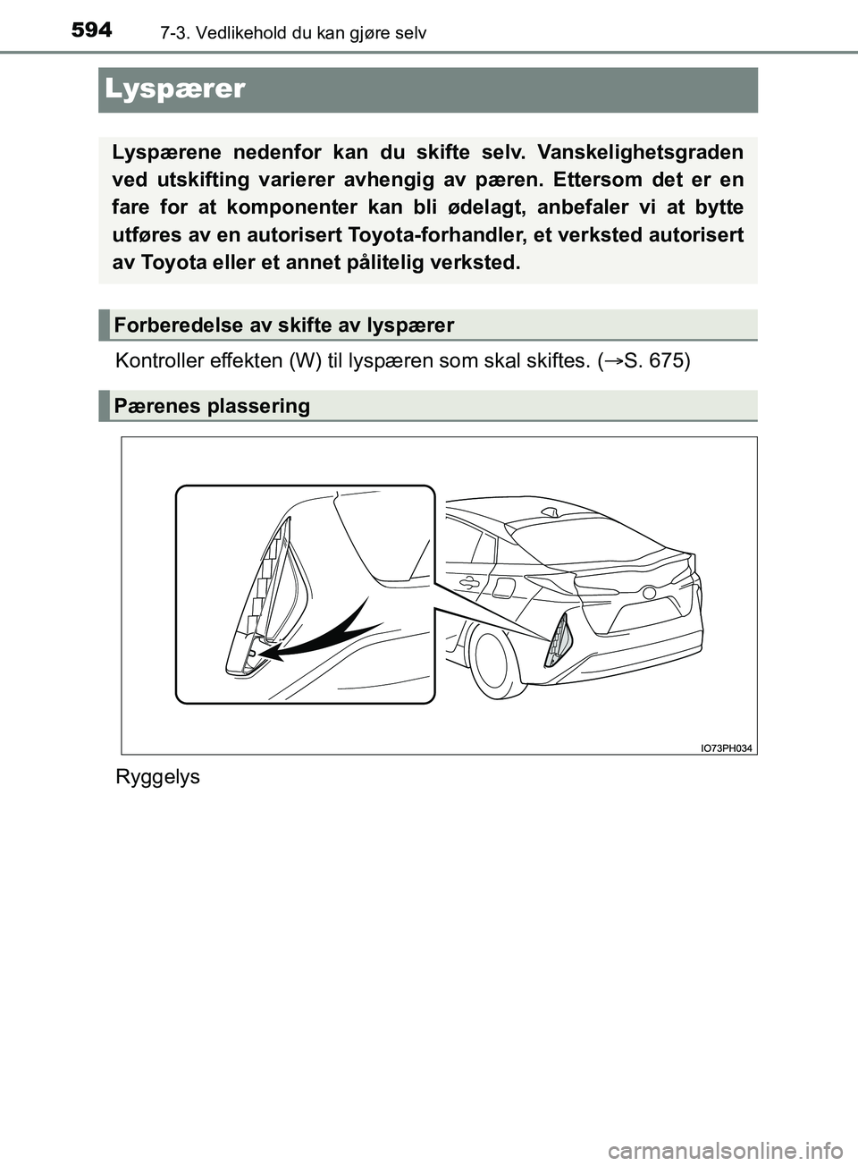TOYOTA PRIUS PLUG-IN HYBRID 2018  Instruksjoner for bruk (in Norwegian) 5947-3. Vedlikehold du kan gjøre selv
OM47C99NO
Lyspærer
Kontroller effekten (W) til lyspæren som skal skiftes. ( S. 675)
Ryggelys
Lyspærene nedenfor kan du skifte selv. Vanskelighetsgraden
ved