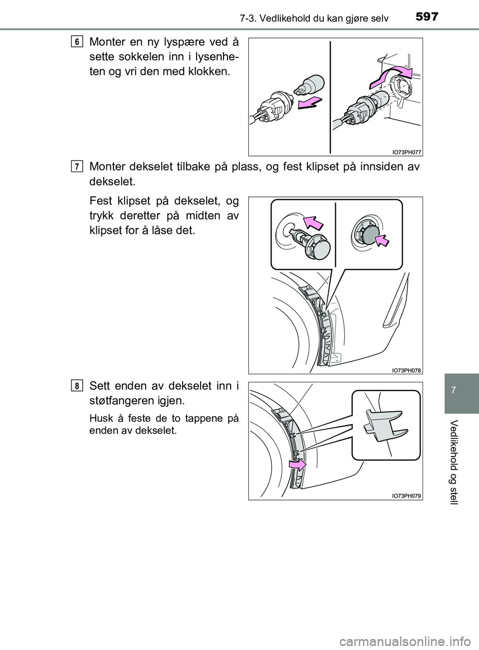 TOYOTA PRIUS PLUG-IN HYBRID 2018  Instruksjoner for bruk (in Norwegian) 5977-3. Vedlikehold du kan gjøre selv
OM47C99NO
7
Vedlikehold og stell
Monter en ny lyspære ved å
sette sokkelen inn i lysenhe-
ten og vri den med klokken.
Monter dekselet tilbake på plass, og fes