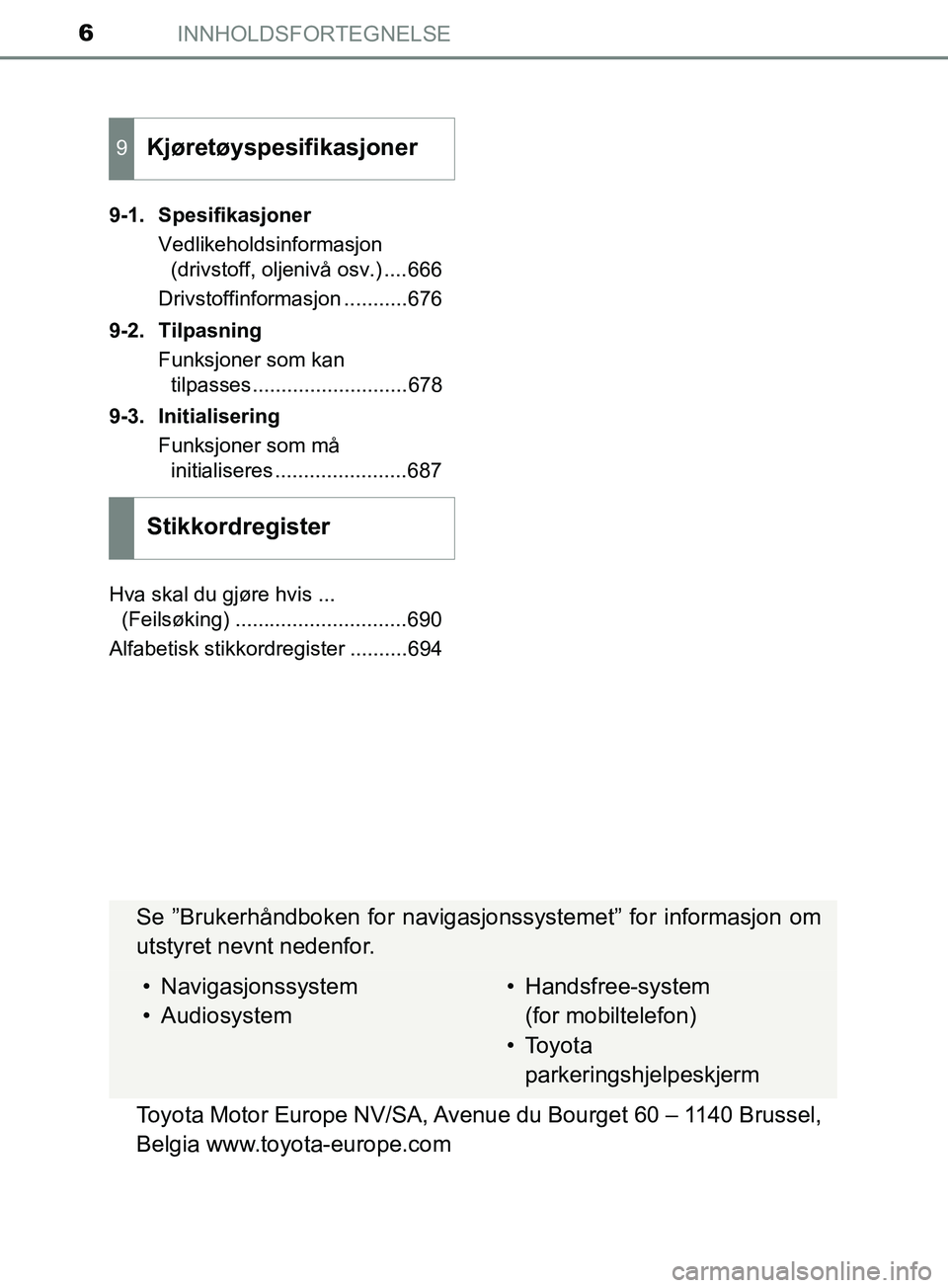 TOYOTA PRIUS PLUG-IN HYBRID 2018  Instruksjoner for bruk (in Norwegian) INNHOLDSFORTEGNELSE6
OM47C99NO9-1. Spesifikasjoner
Vedlikeholdsinformasjon (drivstoff, oljenivå osv.) ....666
Drivstoffinformasjon ...........676
9-2. Tilpasning Funksjoner som kan tilpasses.........