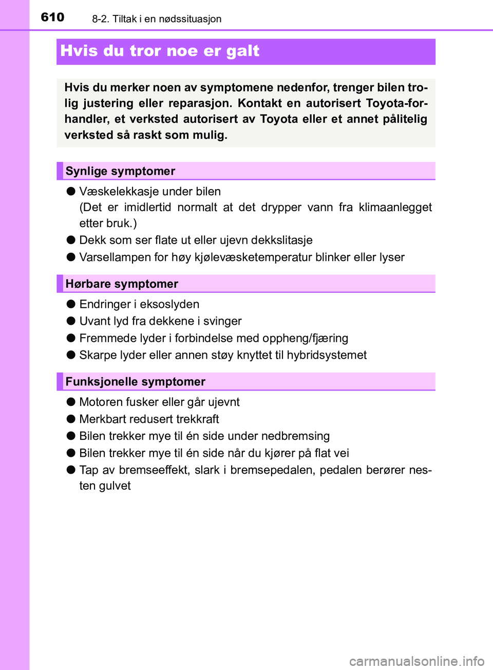 TOYOTA PRIUS PLUG-IN HYBRID 2018 Instruksjoner for bruk (in Norwegian) 6108-2. Tiltak i en nødssituasjon
OM47C99NO
Hvis du tror noe er galt
lVæskelekkasje under bilen
(Det er imidlertid normalt at det drypper vann fra klimaanlegget
etter bruk.)
l Dekk som ser flate ut TOYOTA PRIUS PLUG-IN HYBRID 2018 Instruksjoner for bruk (in Norwegian) 6108-2. Tiltak i en nødssituasjon
OM47C99NO
Hvis du tror noe er galt
lVæskelekkasje under bilen
(Det er imidlertid normalt at det drypper vann fra klimaanlegget
etter bruk.)
l Dekk som ser flate ut