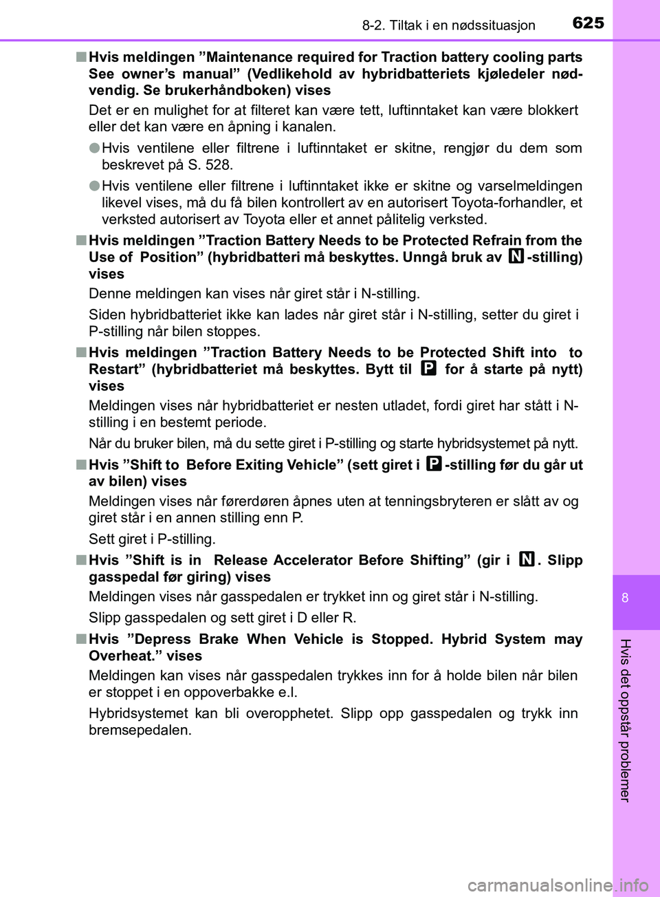 TOYOTA PRIUS PLUG-IN HYBRID 2018 Instruksjoner for bruk (in Norwegian) 6258-2. Tiltak i en nødssituasjon
OM47C99NO
8
Hvis det oppstår problemer
nHvis meldingen ”Maintenance required for Traction battery cooling parts
See owner’s manual” (Vedlikehold av hybridbat TOYOTA PRIUS PLUG-IN HYBRID 2018 Instruksjoner for bruk (in Norwegian) 6258-2. Tiltak i en nødssituasjon
OM47C99NO
8
Hvis det oppstår problemer
nHvis meldingen ”Maintenance required for Traction battery cooling parts
See owner’s manual” (Vedlikehold av hybridbat