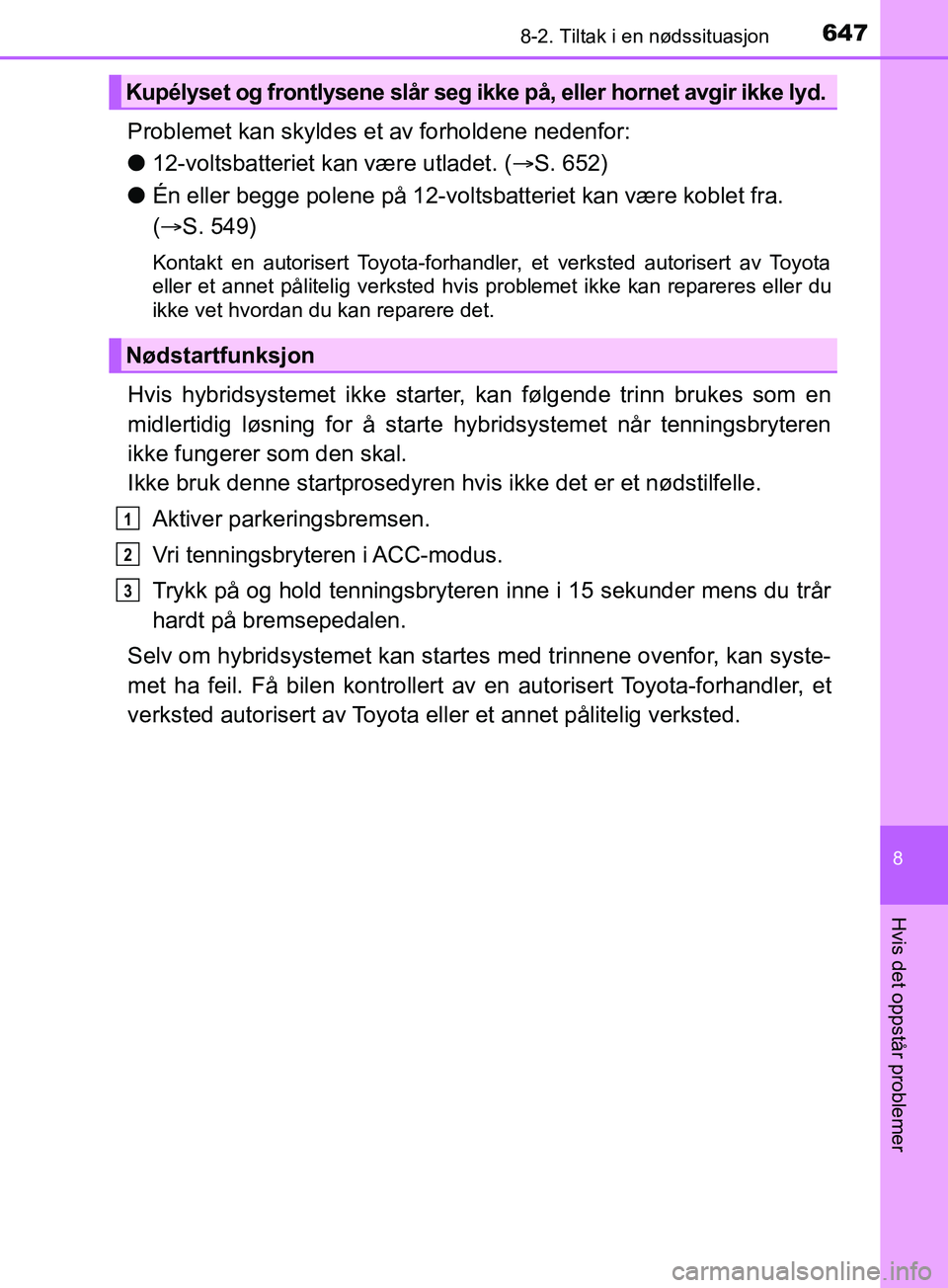 TOYOTA PRIUS PLUG-IN HYBRID 2018 Instruksjoner for bruk (in Norwegian) 6478-2. Tiltak i en nødssituasjon
OM47C99NO
8
Hvis det oppstår problemer
Problemet kan skyldes et av forholdene nedenfor:
l12-voltsbatteriet kan være utladet. ( S. 652)
l Én eller begge polene TOYOTA PRIUS PLUG-IN HYBRID 2018 Instruksjoner for bruk (in Norwegian) 6478-2. Tiltak i en nødssituasjon
OM47C99NO
8
Hvis det oppstår problemer
Problemet kan skyldes et av forholdene nedenfor:
l12-voltsbatteriet kan være utladet. ( S. 652)
l Én eller begge polene