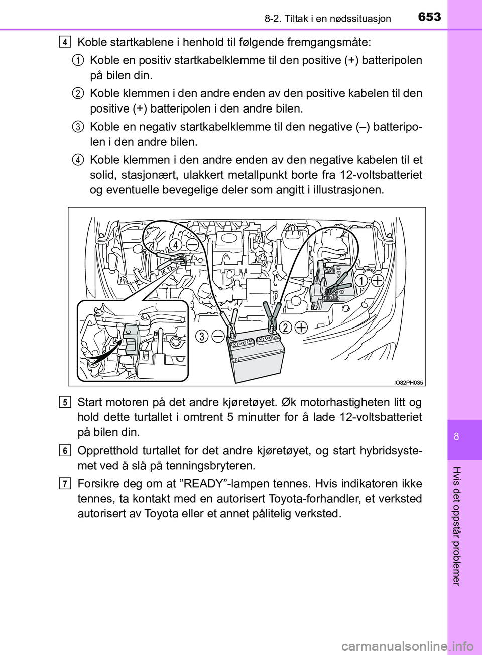 TOYOTA PRIUS PLUG-IN HYBRID 2018 Instruksjoner for bruk (in Norwegian) 6538-2. Tiltak i en nødssituasjon
OM47C99NO
8
Hvis det oppstår problemer
Koble startkablene i henhold til følgende fremgangsmåte:Koble en positiv startkabelklemme til den positive (+) batteripolen TOYOTA PRIUS PLUG-IN HYBRID 2018 Instruksjoner for bruk (in Norwegian) 6538-2. Tiltak i en nødssituasjon
OM47C99NO
8
Hvis det oppstår problemer
Koble startkablene i henhold til følgende fremgangsmåte:Koble en positiv startkabelklemme til den positive (+) batteripolen
