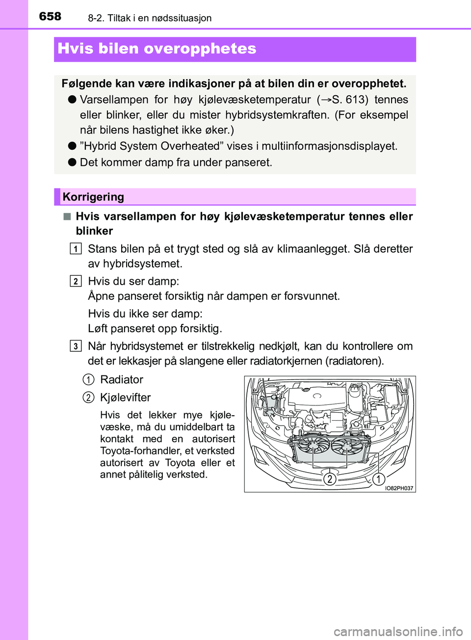 TOYOTA PRIUS PLUG-IN HYBRID 2018 Instruksjoner for bruk (in Norwegian) 6588-2. Tiltak i en nødssituasjon
OM47C99NO
Hvis bilen overopphetes
nHvis varsellampen for høy kjølevæsketemperatur tennes eller
blinker
Stans bilen på et trygt sted og slå av klimaanlegget. Sl TOYOTA PRIUS PLUG-IN HYBRID 2018 Instruksjoner for bruk (in Norwegian) 6588-2. Tiltak i en nødssituasjon
OM47C99NO
Hvis bilen overopphetes
nHvis varsellampen for høy kjølevæsketemperatur tennes eller
blinker
Stans bilen på et trygt sted og slå av klimaanlegget. Sl