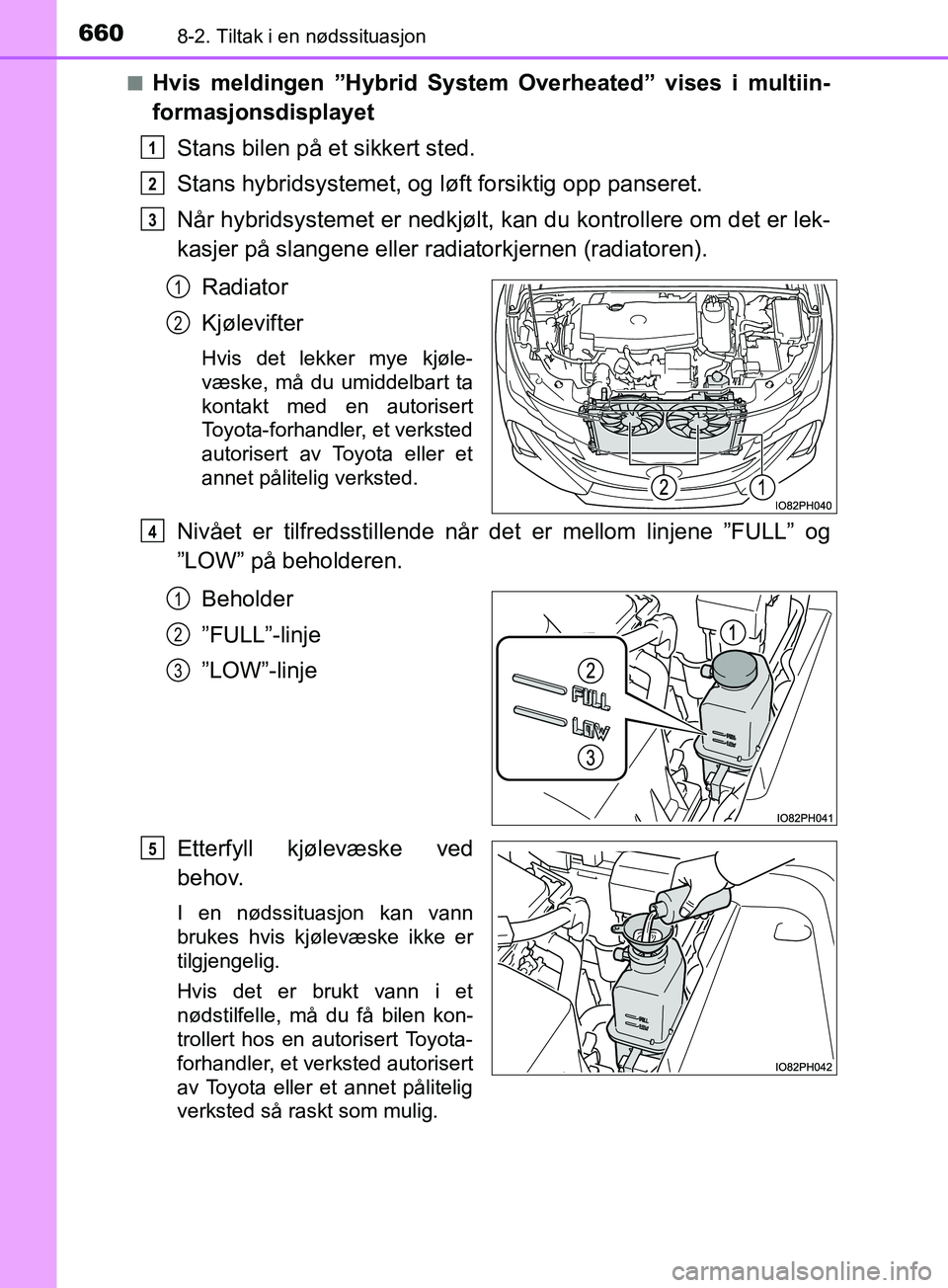 TOYOTA PRIUS PLUG-IN HYBRID 2018 Instruksjoner for bruk (in Norwegian) 6608-2. Tiltak i en nødssituasjon
OM47C99NOn
Hvis meldingen ”Hybrid System Overheated” vises i multiin-
formasjonsdisplayet
Stans bilen på et sikkert sted.
Stans hybridsystemet, og lø ft forsik TOYOTA PRIUS PLUG-IN HYBRID 2018 Instruksjoner for bruk (in Norwegian) 6608-2. Tiltak i en nødssituasjon
OM47C99NOn
Hvis meldingen ”Hybrid System Overheated” vises i multiin-
formasjonsdisplayet
Stans bilen på et sikkert sted.
Stans hybridsystemet, og lø ft forsik