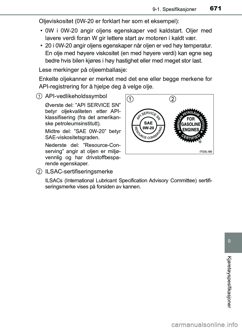 TOYOTA PRIUS PLUG-IN HYBRID 2018 Instruksjoner for bruk (in Norwegian) 6719-1. Spesifikasjoner
OM47C99NO
9
Kjøretøyspesifikasjoner
Oljeviskositet (0W-20 er forklart her som et eksempel):• 0W i 0W-20 angir oljens egenskaper ved kaldstart. Oljer med lavere verdi foran TOYOTA PRIUS PLUG-IN HYBRID 2018 Instruksjoner for bruk (in Norwegian) 6719-1. Spesifikasjoner
OM47C99NO
9
Kjøretøyspesifikasjoner
Oljeviskositet (0W-20 er forklart her som et eksempel):• 0W i 0W-20 angir oljens egenskaper ved kaldstart. Oljer med lavere verdi foran