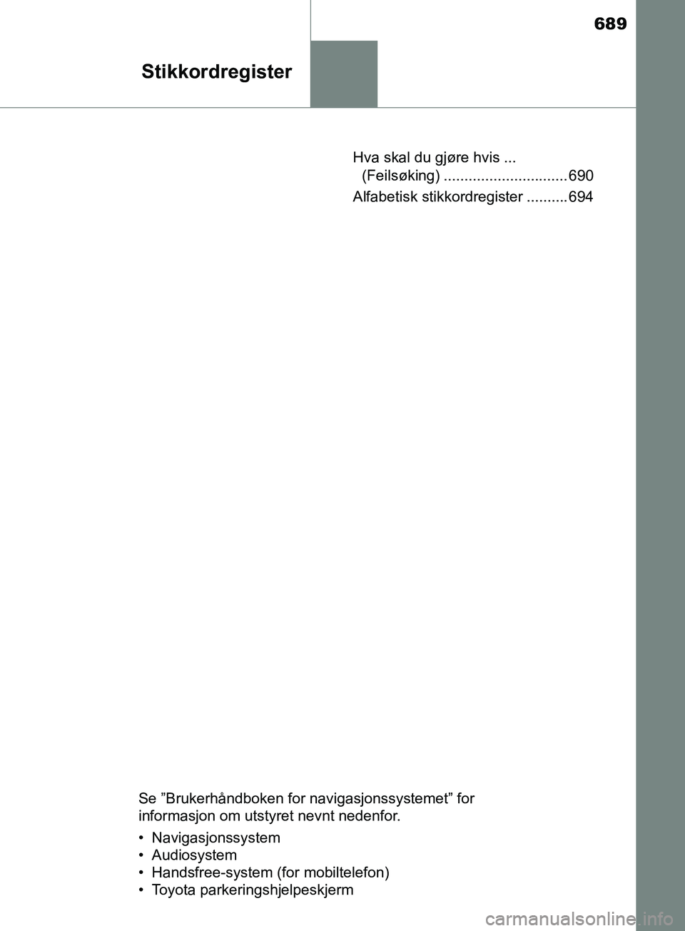 TOYOTA PRIUS PLUG-IN HYBRID 2018 Instruksjoner for bruk (in Norwegian) 689
Stikkordregister
OM47C99NOHva skal du gjøre hvis ...
(Feilsøking) .............................. 690
Alfabetisk stikkordregister .......... 694
Se ”Brukerhåndboken for navigasjonssystemet” TOYOTA PRIUS PLUG-IN HYBRID 2018 Instruksjoner for bruk (in Norwegian) 689
Stikkordregister
OM47C99NOHva skal du gjøre hvis ...
(Feilsøking) .............................. 690
Alfabetisk stikkordregister .......... 694
Se ”Brukerhåndboken for navigasjonssystemet”