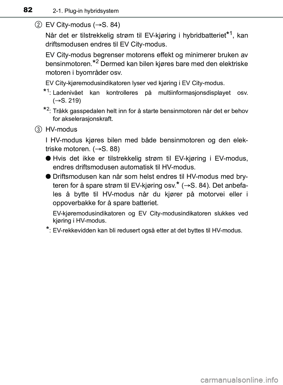 TOYOTA PRIUS PLUG-IN HYBRID 2018 Instruksjoner for bruk (in Norwegian) 822-1. Plug-in hybridsystem
OM47C99NO
EV City-modus (S. 84)
Når det er tilstrekkelig strøm t il EV-kjøring i hybridbatteriet
*1, kan
driftsmodusen endres til EV City-modus.
EV City-modus begrens TOYOTA PRIUS PLUG-IN HYBRID 2018 Instruksjoner for bruk (in Norwegian) 822-1. Plug-in hybridsystem
OM47C99NO
EV City-modus (S. 84)
Når det er tilstrekkelig strøm t il EV-kjøring i hybridbatteriet
*1, kan
driftsmodusen endres til EV City-modus.
EV City-modus begrens
