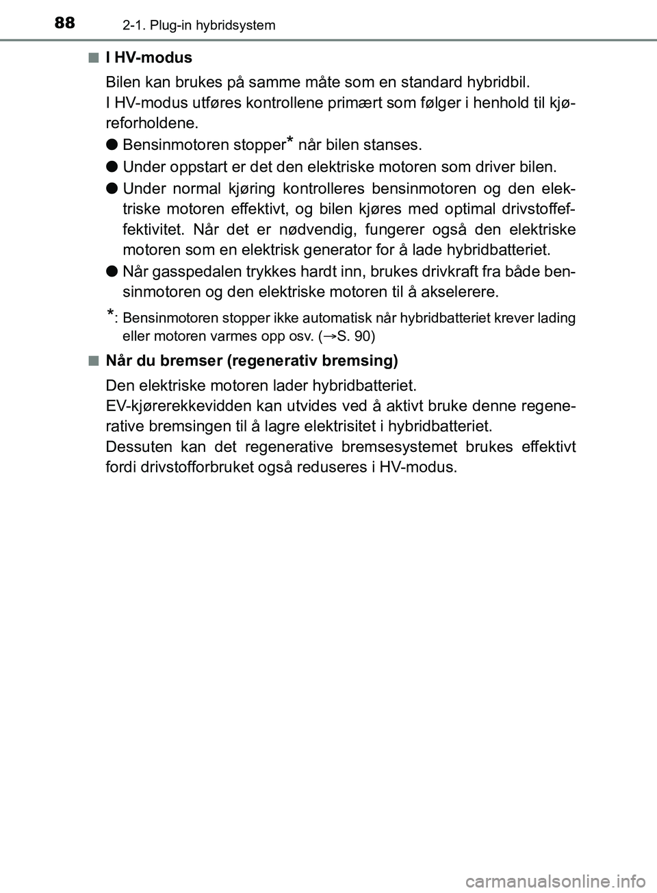 TOYOTA PRIUS PLUG-IN HYBRID 2018 Instruksjoner for bruk (in Norwegian) 882-1. Plug-in hybridsystem
OM47C99NOn
I HV-modus
Bilen kan brukes på samme måte som en standard hybridbil.
I HV-modus utføres kontrollene primært som følger i henhold til kjø-
reforholdene.
l
B TOYOTA PRIUS PLUG-IN HYBRID 2018 Instruksjoner for bruk (in Norwegian) 882-1. Plug-in hybridsystem
OM47C99NOn
I HV-modus
Bilen kan brukes på samme måte som en standard hybridbil.
I HV-modus utføres kontrollene primært som følger i henhold til kjø-
reforholdene.
l
B
