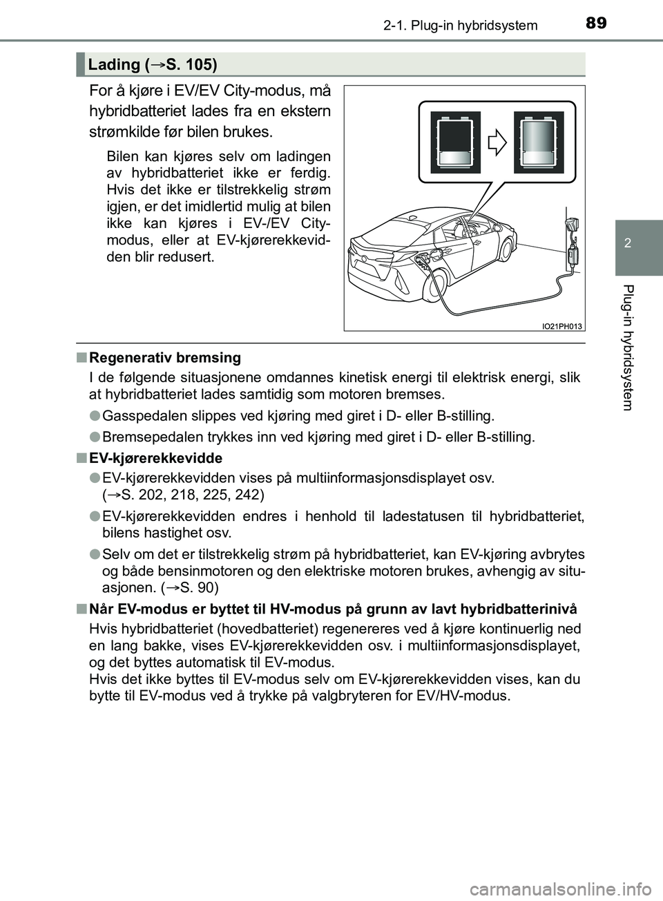 TOYOTA PRIUS PLUG-IN HYBRID 2018 Instruksjoner for bruk (in Norwegian) 892-1. Plug-in hybridsystem
2
Plug-in hybridsystem
OM47C99NO
For å kjøre i EV/EV City-modus, må
hybridbatteriet lades fra en ekstern
strømkilde før bilen brukes.
Bilen kan kjøres selv om ladinge TOYOTA PRIUS PLUG-IN HYBRID 2018 Instruksjoner for bruk (in Norwegian) 892-1. Plug-in hybridsystem
2
Plug-in hybridsystem
OM47C99NO
For å kjøre i EV/EV City-modus, må
hybridbatteriet lades fra en ekstern
strømkilde før bilen brukes.
Bilen kan kjøres selv om ladinge