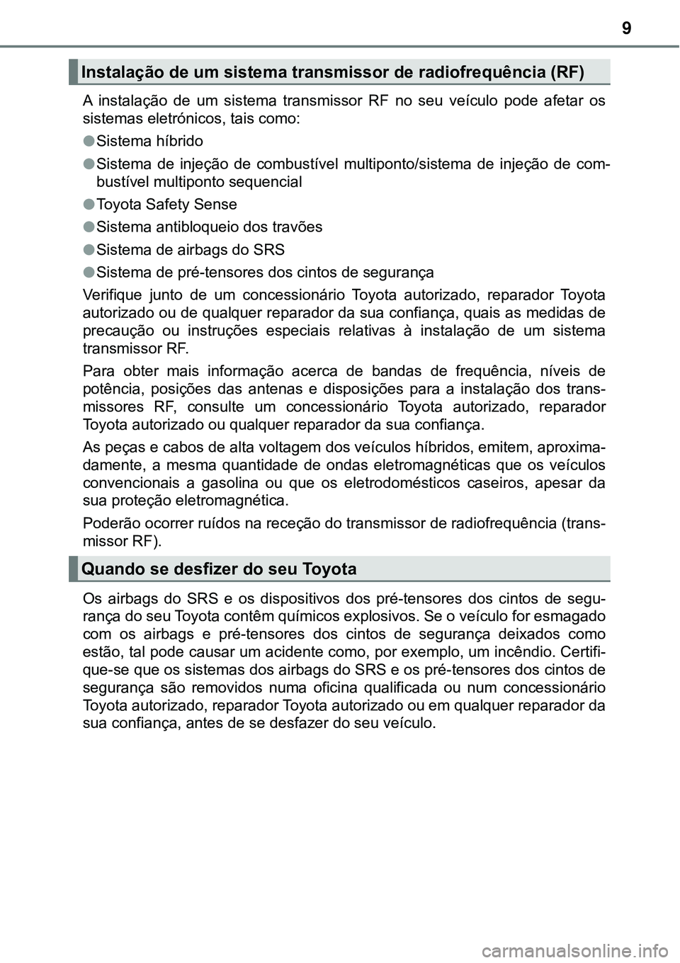 TOYOTA PRIUS PLUG-IN HYBRID 2018  Manual de utilização (in Portuguese) 9
A  instalação  de  um  sistema  transmissor  RF  no  seu  veículo  pode  afetar  os
sistemas eletrónicos, tais como:
lSistema híbrido
lSistema  de  injeção  de  combustível  multiponto/siste